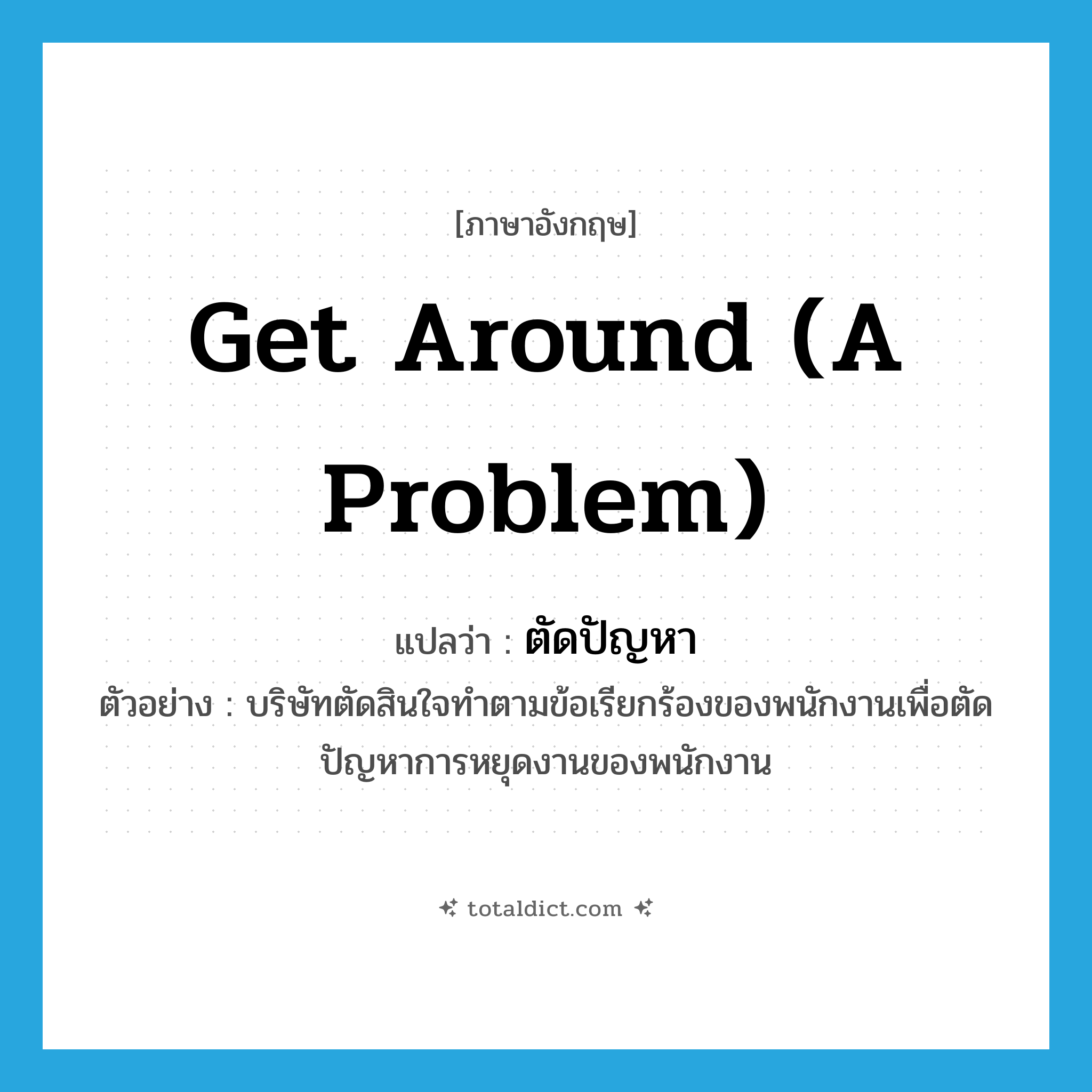 get around (a problem) แปลว่า?, คำศัพท์ภาษาอังกฤษ get around (a problem) แปลว่า ตัดปัญหา ประเภท V ตัวอย่าง บริษัทตัดสินใจทำตามข้อเรียกร้องของพนักงานเพื่อตัดปัญหาการหยุดงานของพนักงาน หมวด V