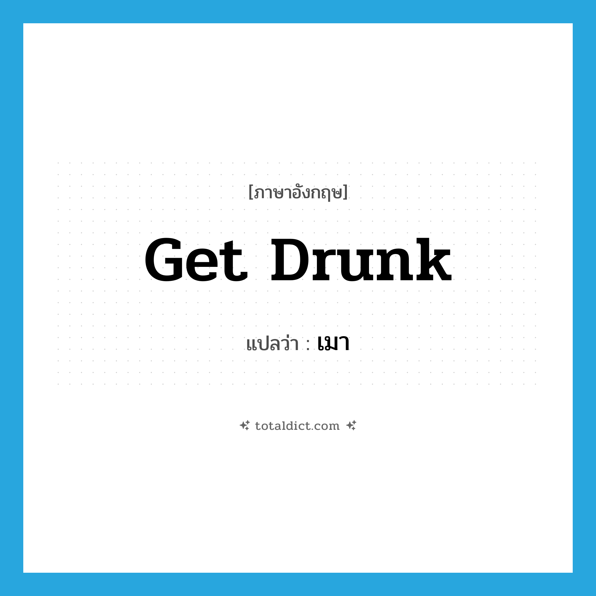 get drunk แปลว่า?, คำศัพท์ภาษาอังกฤษ get drunk แปลว่า เมา ประเภท PHRV หมวด PHRV