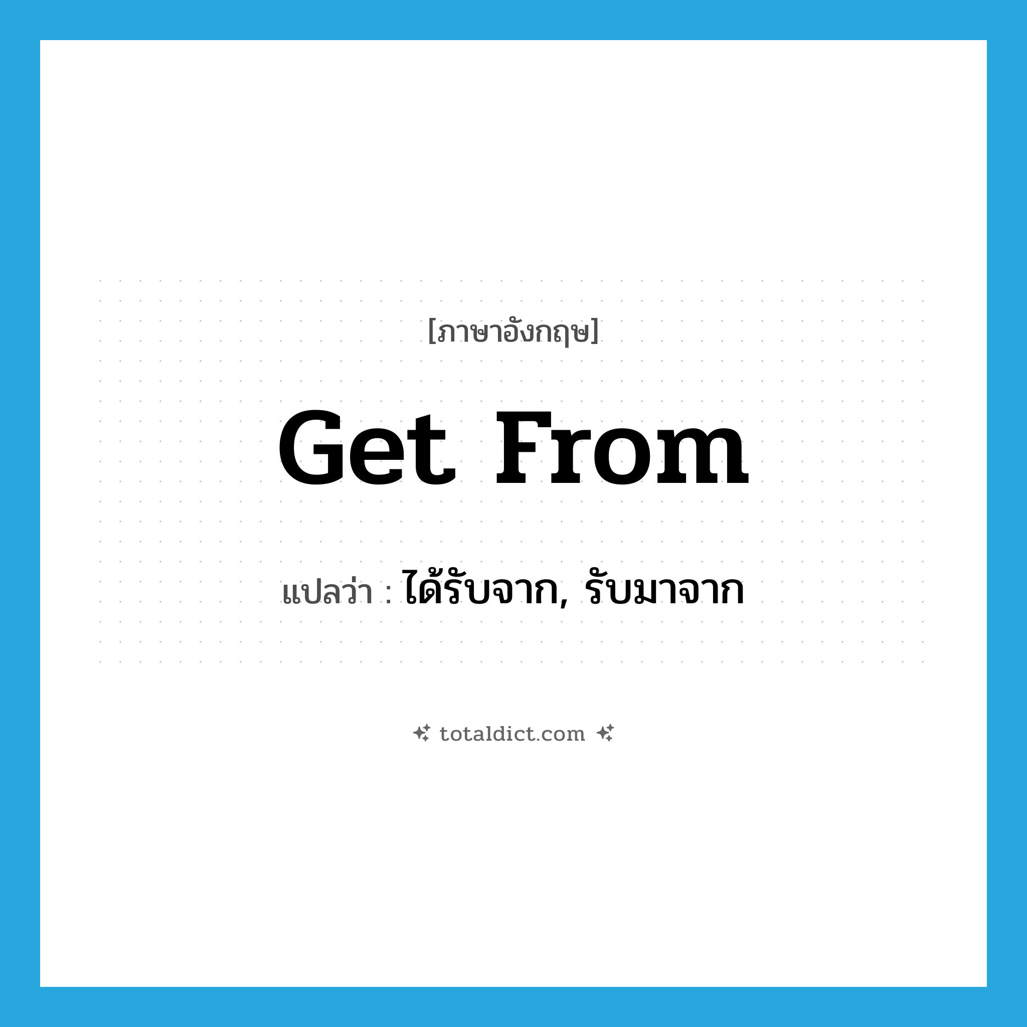 get from แปลว่า?, คำศัพท์ภาษาอังกฤษ get from แปลว่า ได้รับจาก, รับมาจาก ประเภท PHRV หมวด PHRV