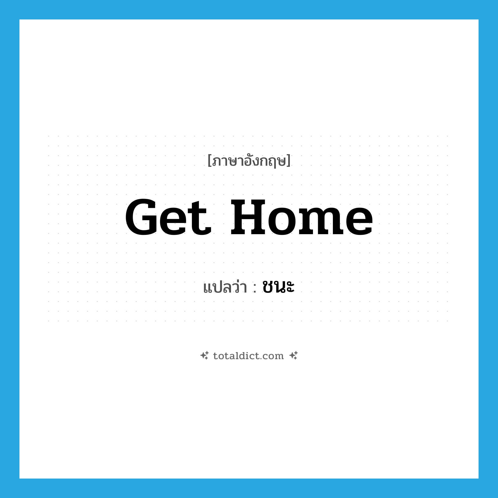 get home แปลว่า?, คำศัพท์ภาษาอังกฤษ get home แปลว่า ชนะ ประเภท PHRV หมวด PHRV