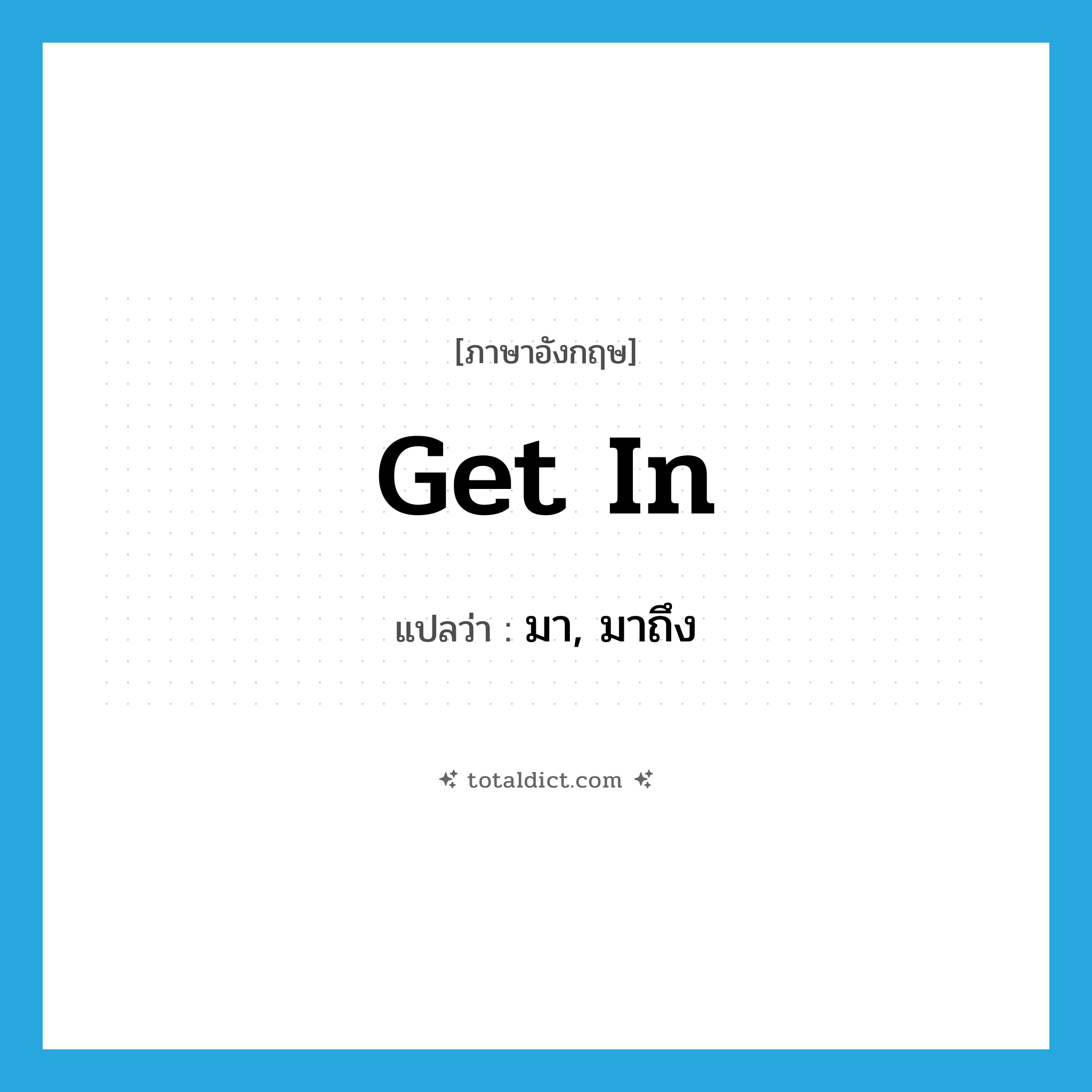 get in แปลว่า?, คำศัพท์ภาษาอังกฤษ get in แปลว่า มา, มาถึง ประเภท PHRV หมวด PHRV