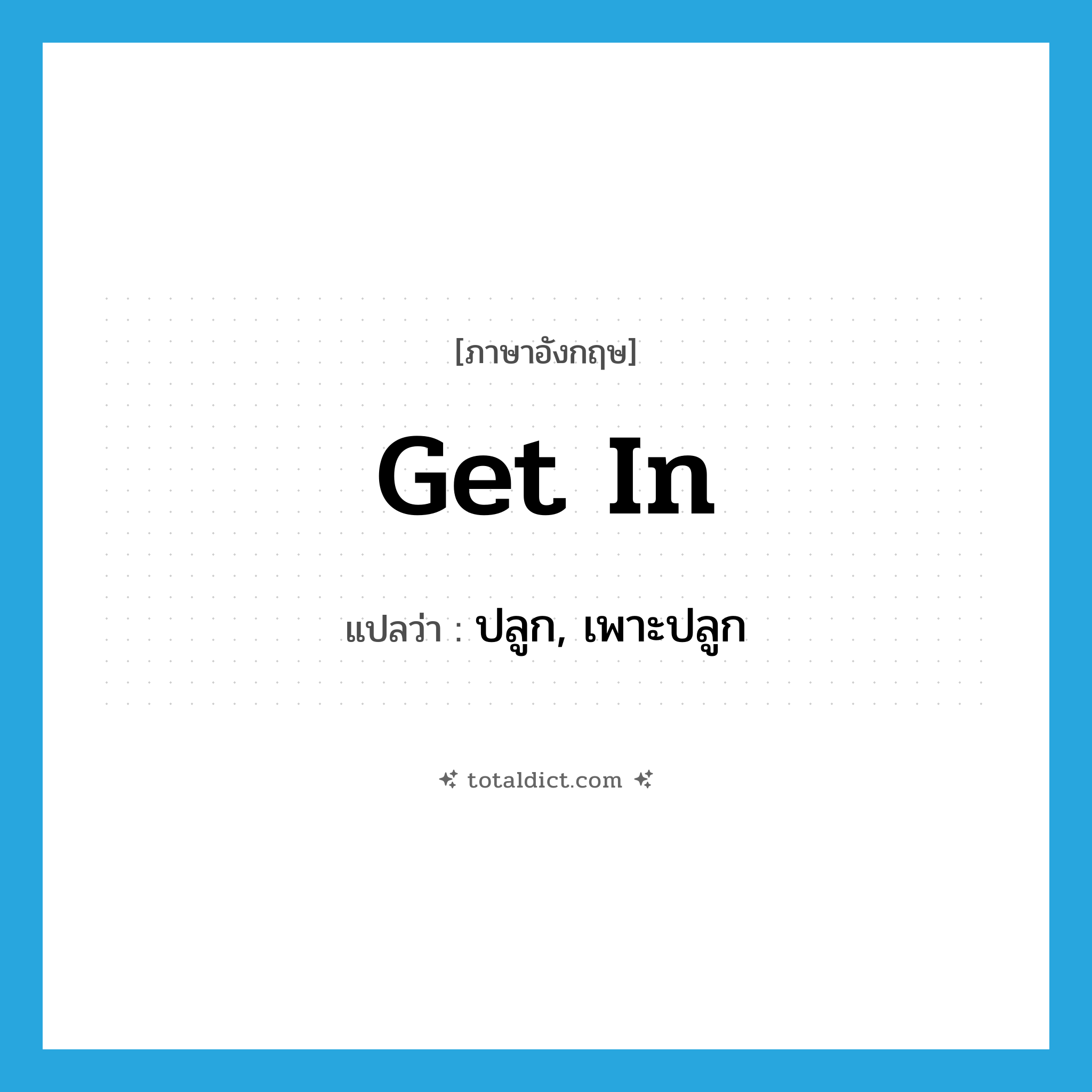 get in แปลว่า?, คำศัพท์ภาษาอังกฤษ get in แปลว่า ปลูก, เพาะปลูก ประเภท PHRV หมวด PHRV