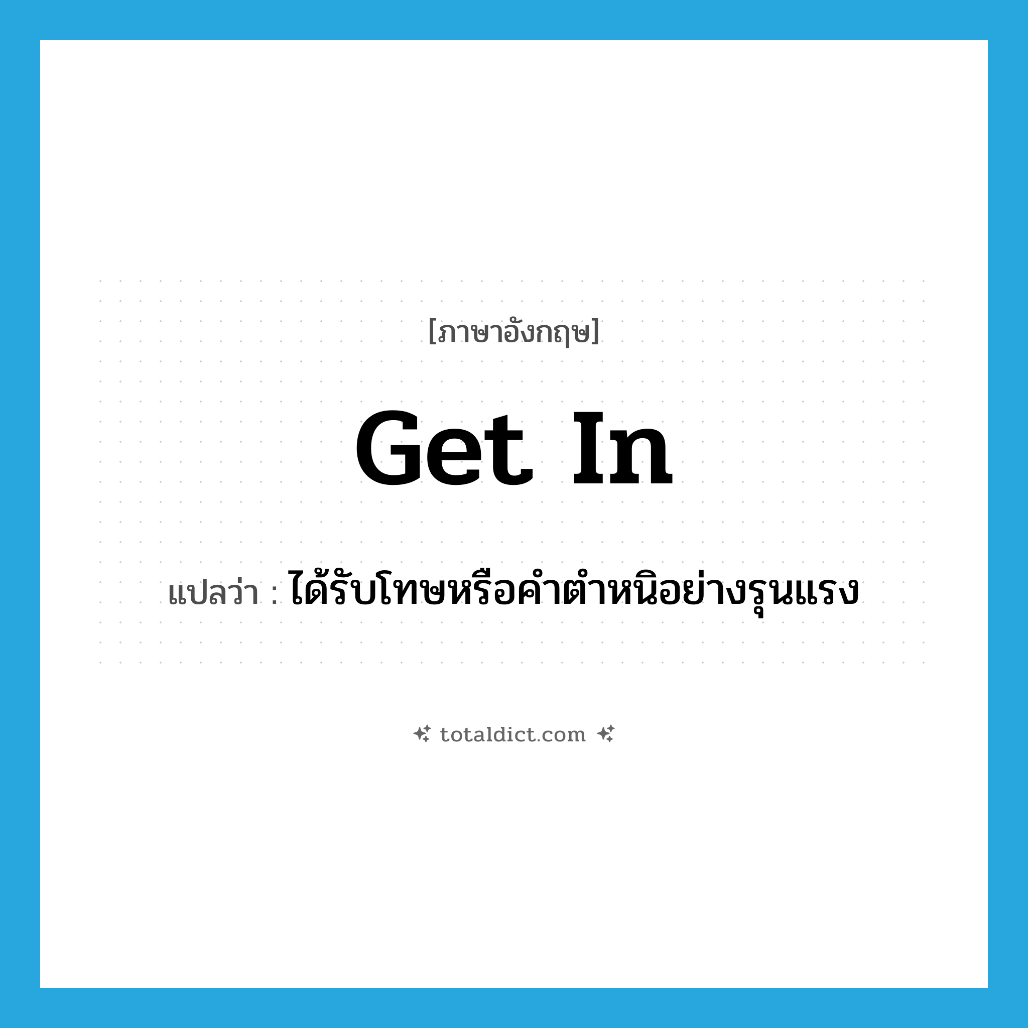 get in แปลว่า?, คำศัพท์ภาษาอังกฤษ get in แปลว่า ได้รับโทษหรือคำตำหนิอย่างรุนแรง ประเภท PHRV หมวด PHRV