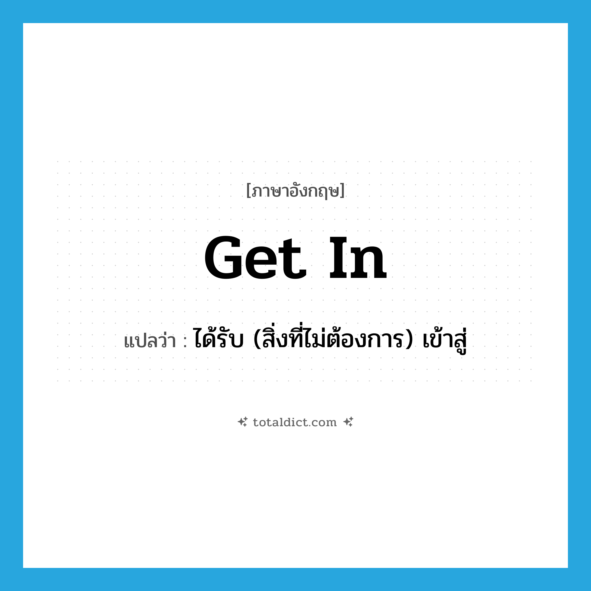 get in แปลว่า?, คำศัพท์ภาษาอังกฤษ get in แปลว่า ได้รับ (สิ่งที่ไม่ต้องการ) เข้าสู่ ประเภท PHRV หมวด PHRV