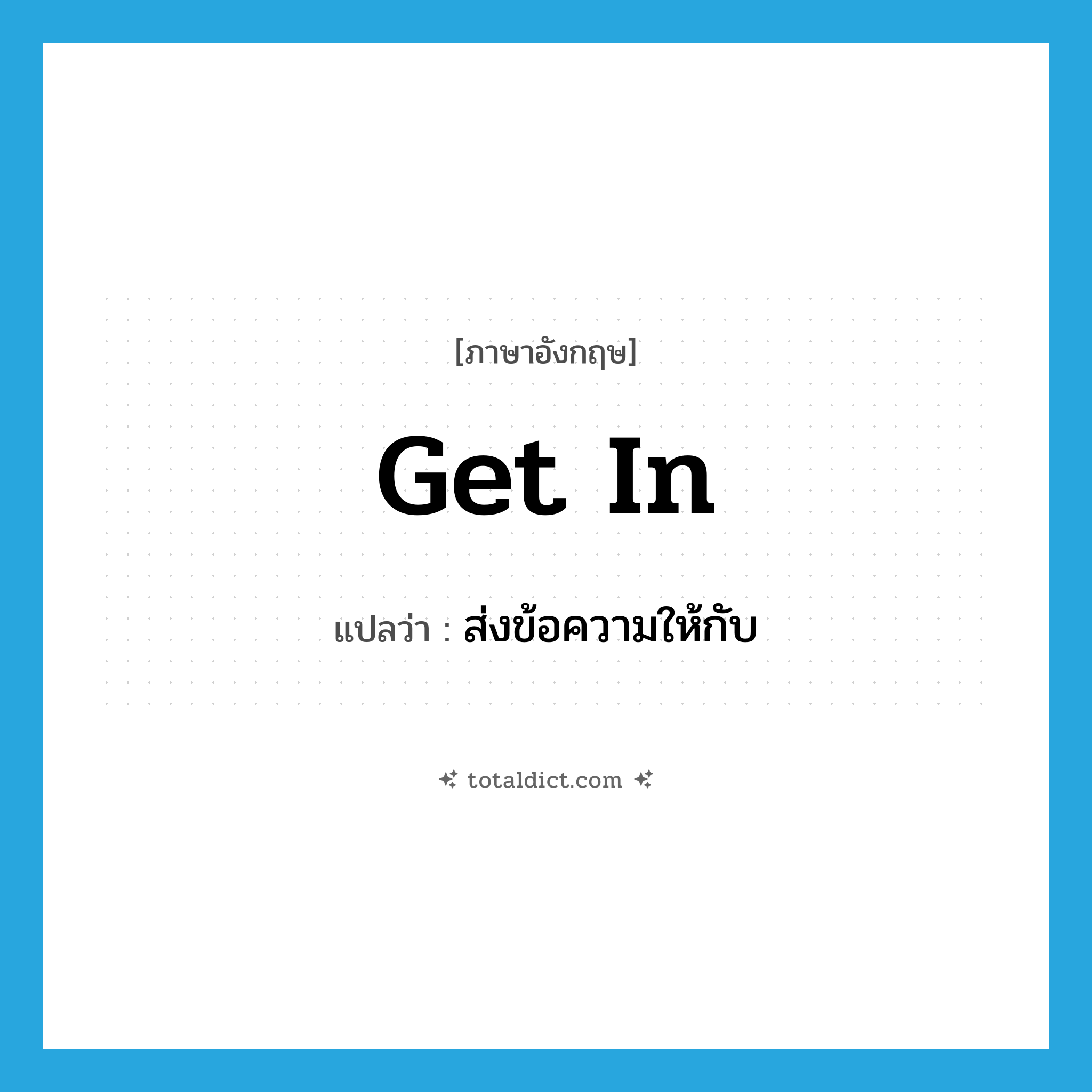 get in แปลว่า?, คำศัพท์ภาษาอังกฤษ get in แปลว่า ส่งข้อความให้กับ ประเภท PHRV หมวด PHRV