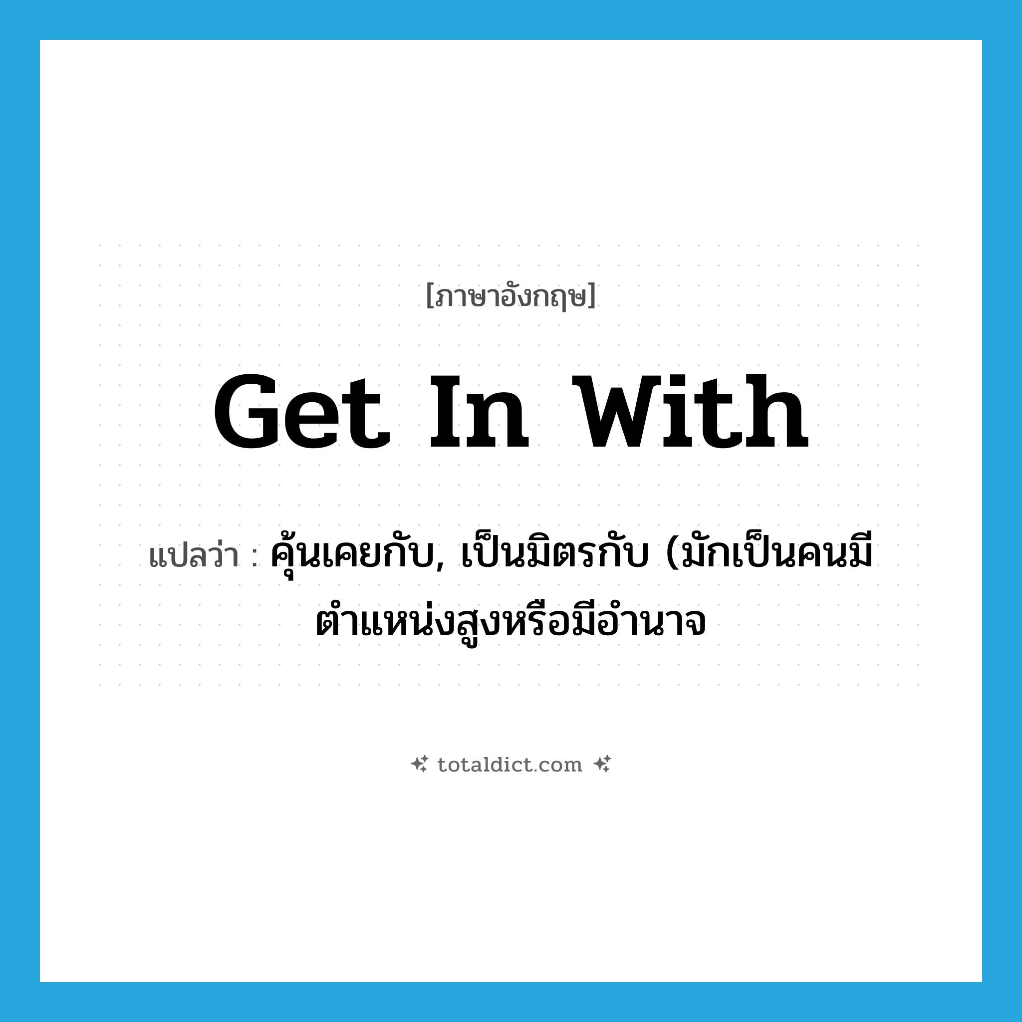 get in with แปลว่า?, คำศัพท์ภาษาอังกฤษ get in with แปลว่า คุ้นเคยกับ, เป็นมิตรกับ (มักเป็นคนมีตำแหน่งสูงหรือมีอำนาจ ประเภท PHRV หมวด PHRV