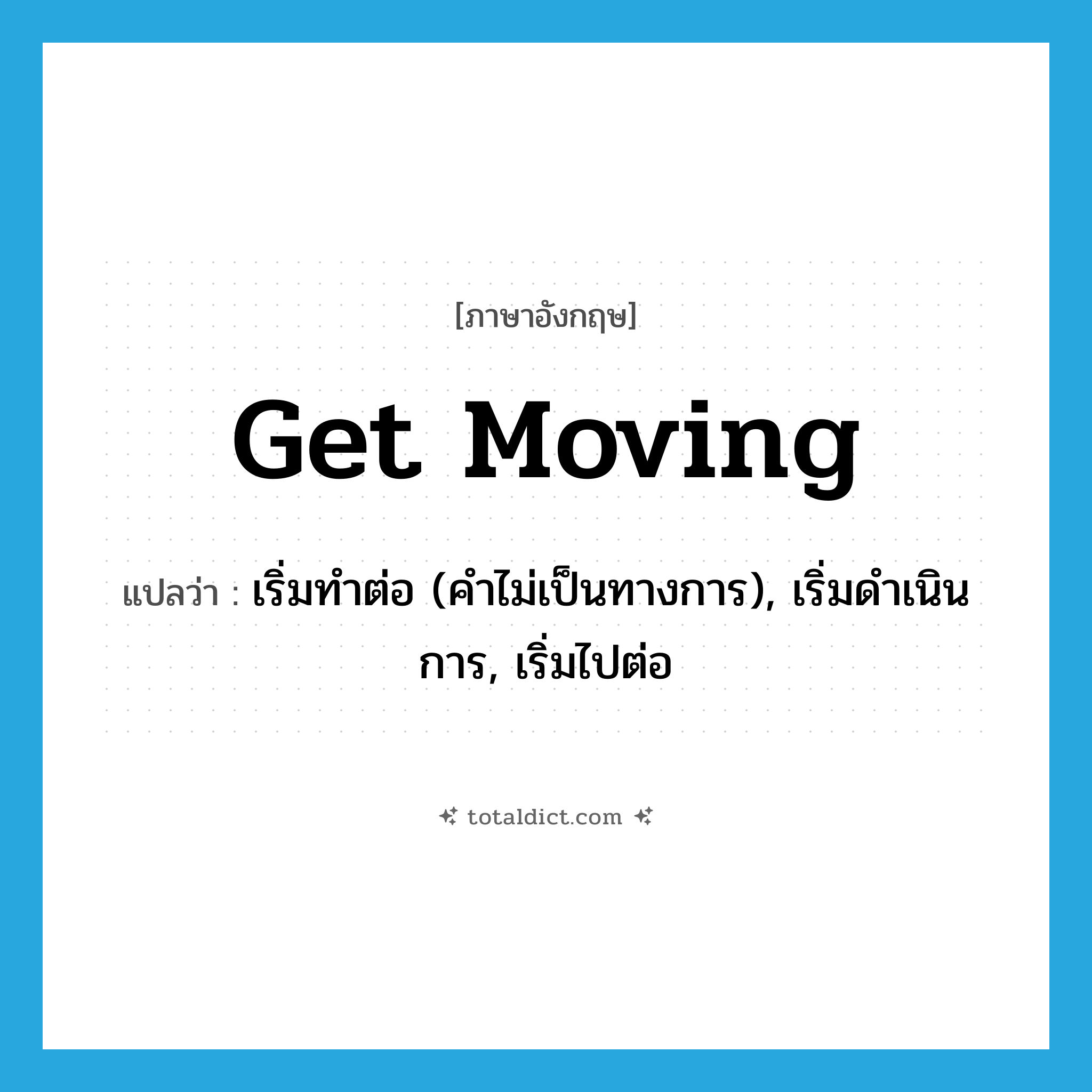 get moving แปลว่า?, คำศัพท์ภาษาอังกฤษ get moving แปลว่า เริ่มทำต่อ (คำไม่เป็นทางการ), เริ่มดำเนินการ, เริ่มไปต่อ ประเภท PHRV หมวด PHRV