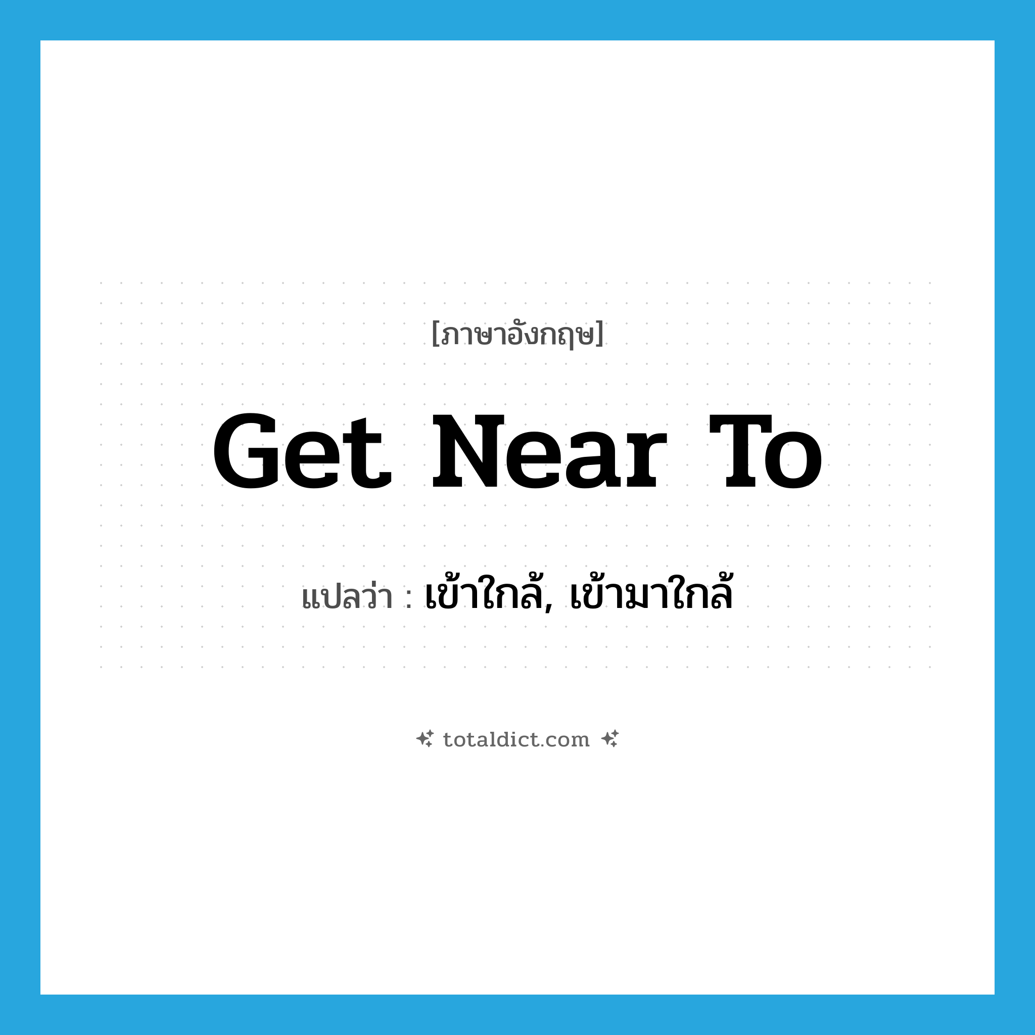 get near to แปลว่า?, คำศัพท์ภาษาอังกฤษ get near to แปลว่า เข้าใกล้, เข้ามาใกล้ ประเภท PHRV หมวด PHRV