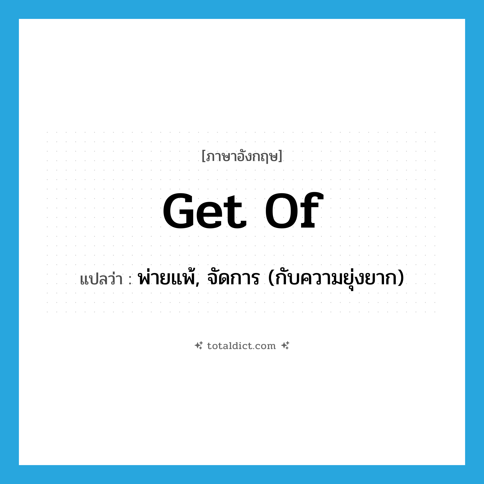 get of แปลว่า?, คำศัพท์ภาษาอังกฤษ get of แปลว่า พ่ายแพ้, จัดการ (กับความยุ่งยาก) ประเภท PHRV หมวด PHRV