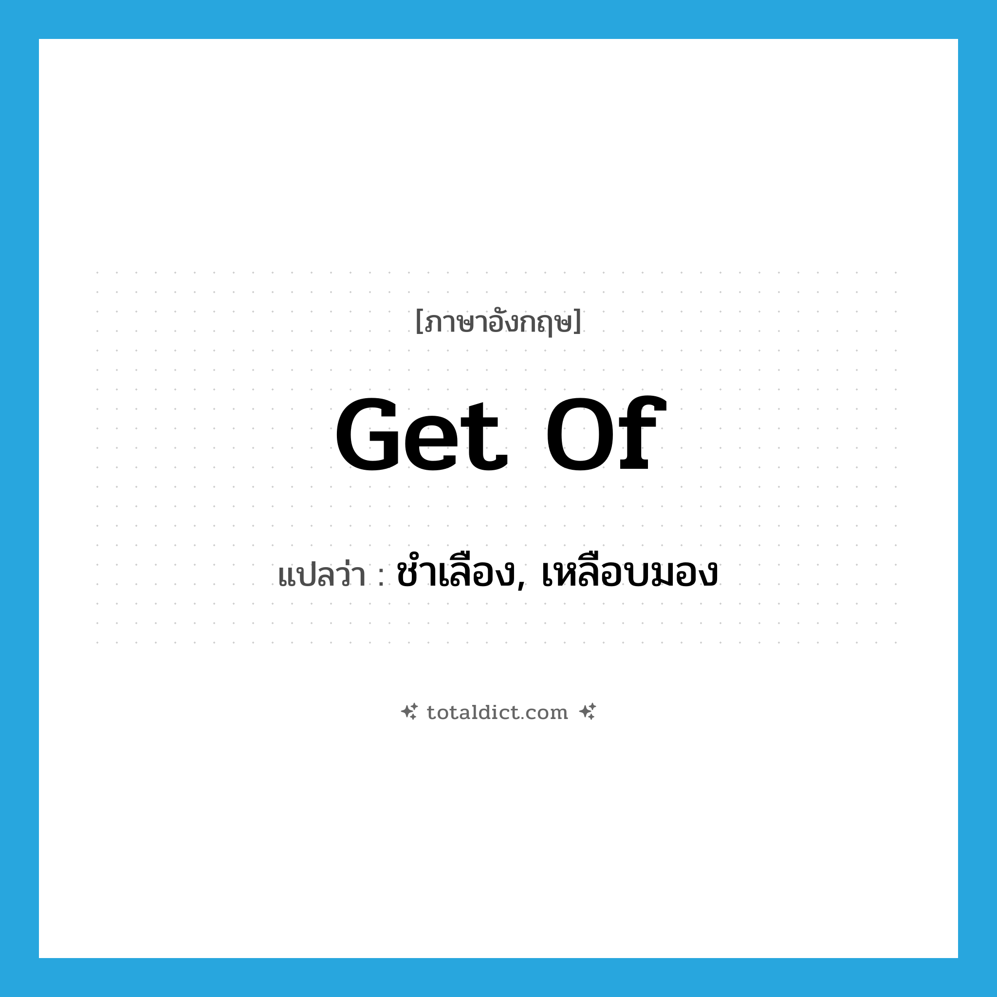 get of แปลว่า?, คำศัพท์ภาษาอังกฤษ get of แปลว่า ชำเลือง, เหลือบมอง ประเภท PHRV หมวด PHRV