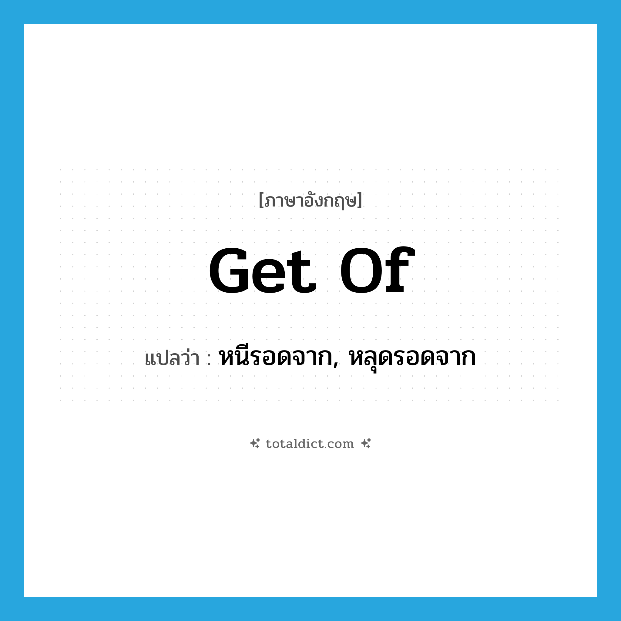 get of แปลว่า?, คำศัพท์ภาษาอังกฤษ get of แปลว่า หนีรอดจาก, หลุดรอดจาก ประเภท PHRV หมวด PHRV