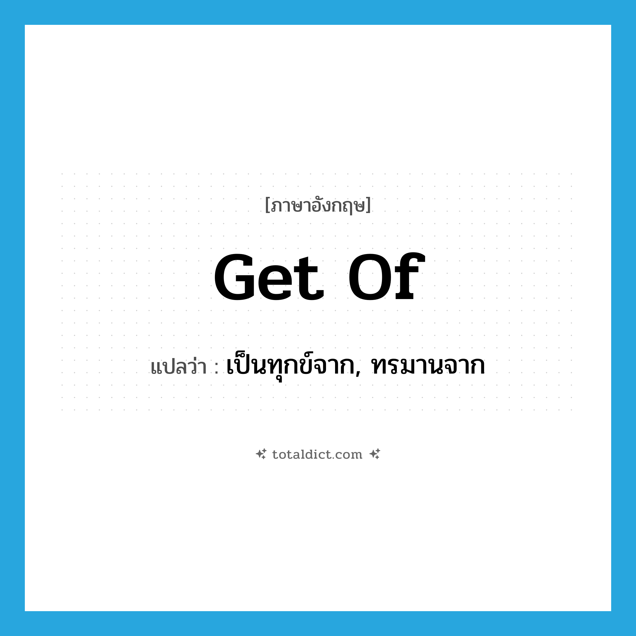 get of แปลว่า?, คำศัพท์ภาษาอังกฤษ get of แปลว่า เป็นทุกข์จาก, ทรมานจาก ประเภท PHRV หมวด PHRV