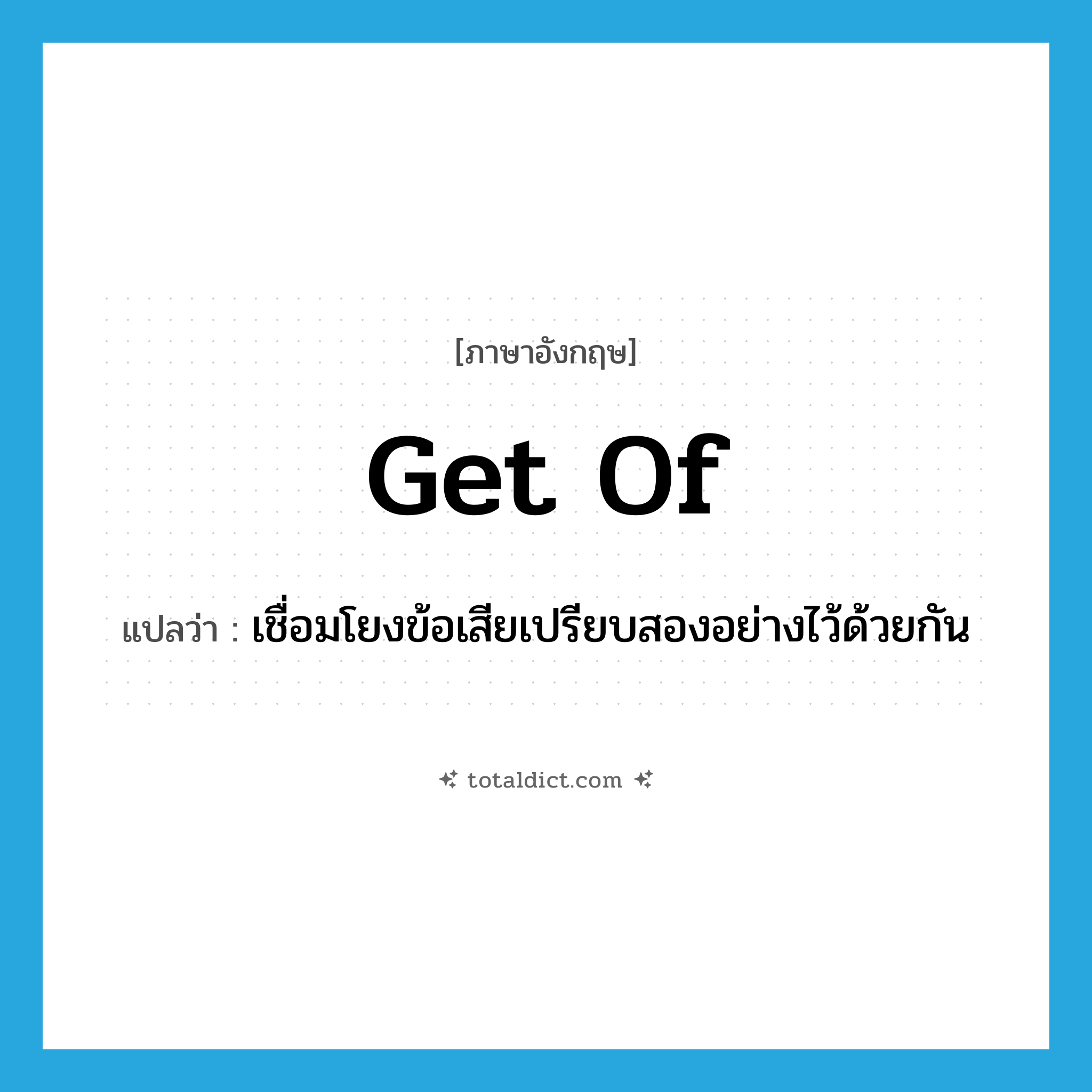 get of แปลว่า?, คำศัพท์ภาษาอังกฤษ get of แปลว่า เชื่อมโยงข้อเสียเปรียบสองอย่างไว้ด้วยกัน ประเภท PHRV หมวด PHRV