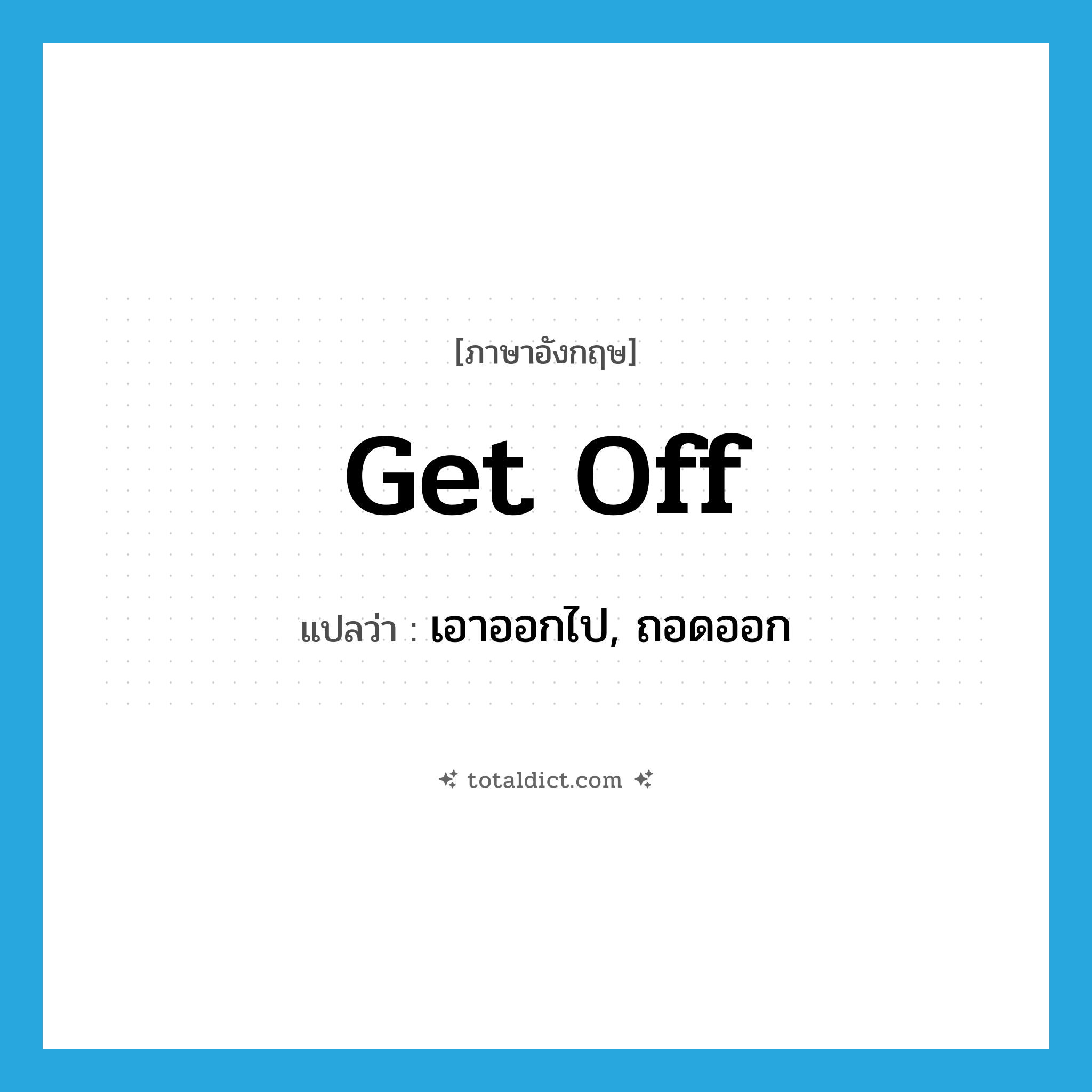 get off แปลว่า?, คำศัพท์ภาษาอังกฤษ get off แปลว่า เอาออกไป, ถอดออก ประเภท PHRV หมวด PHRV