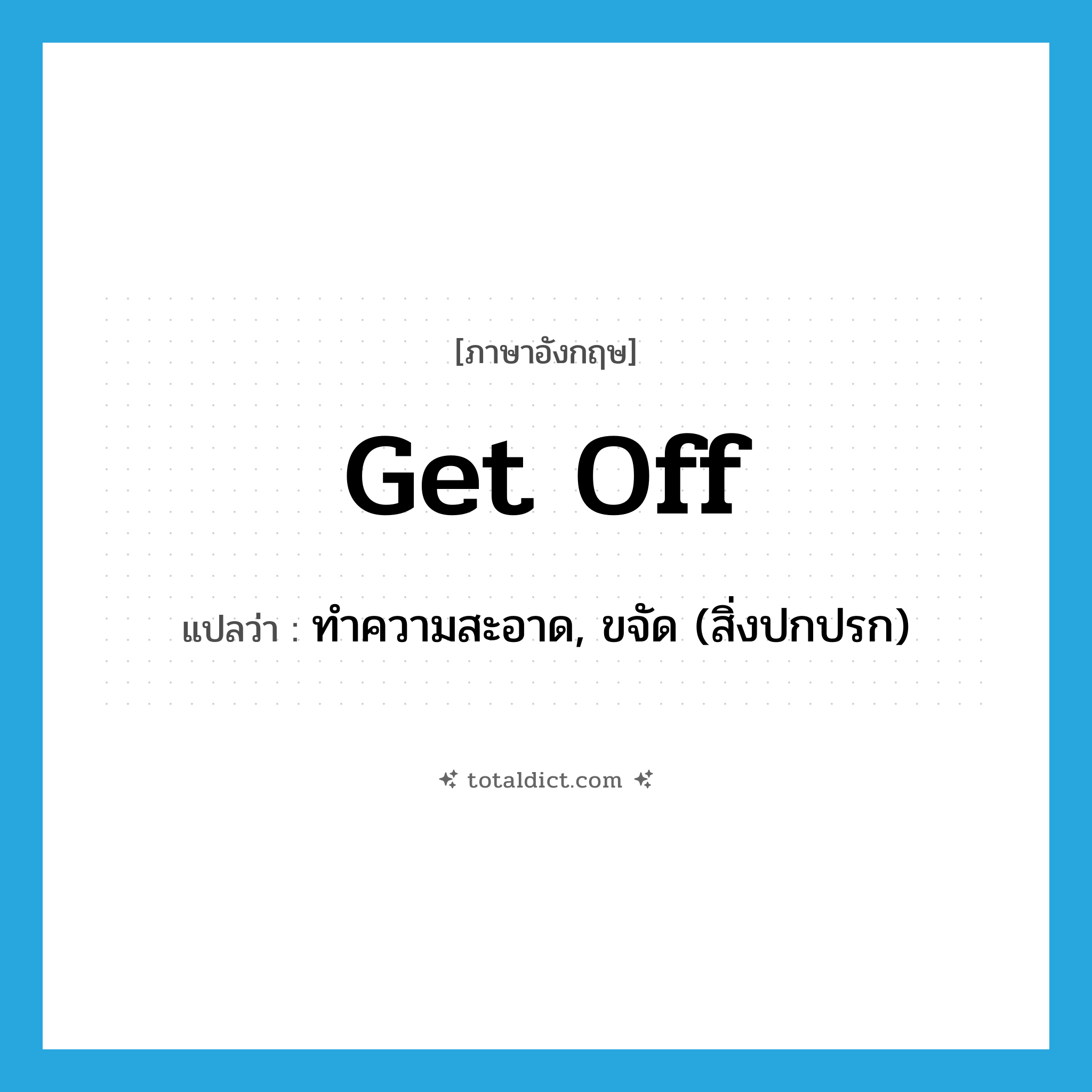 get off แปลว่า?, คำศัพท์ภาษาอังกฤษ get off แปลว่า ทำความสะอาด, ขจัด (สิ่งปกปรก) ประเภท PHRV หมวด PHRV