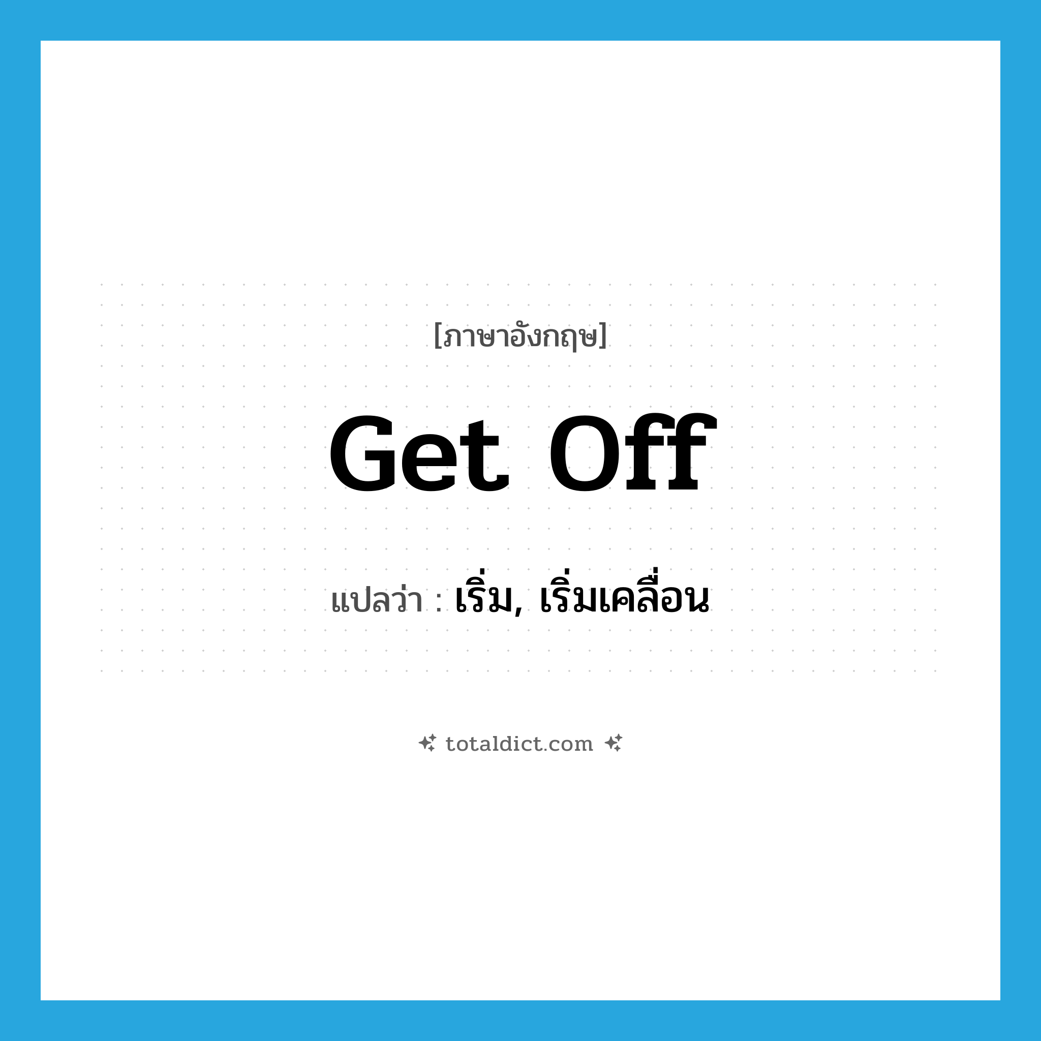 get off แปลว่า?, คำศัพท์ภาษาอังกฤษ get off แปลว่า เริ่ม, เริ่มเคลื่อน ประเภท PHRV หมวด PHRV