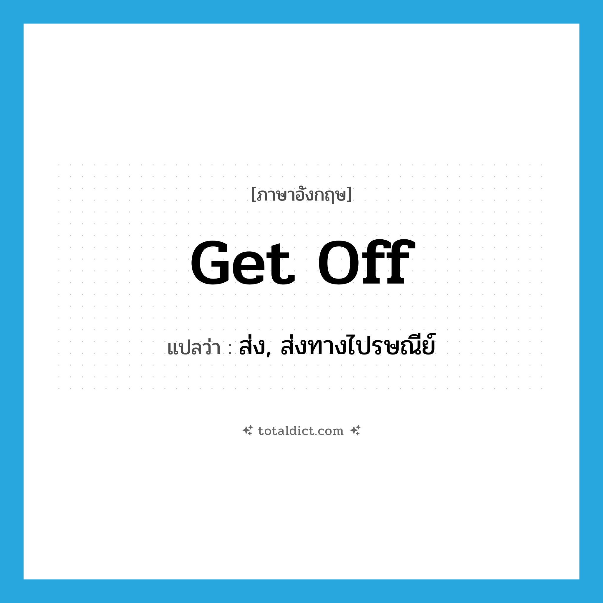 get off แปลว่า?, คำศัพท์ภาษาอังกฤษ get off แปลว่า ส่ง, ส่งทางไปรษณีย์ ประเภท PHRV หมวด PHRV