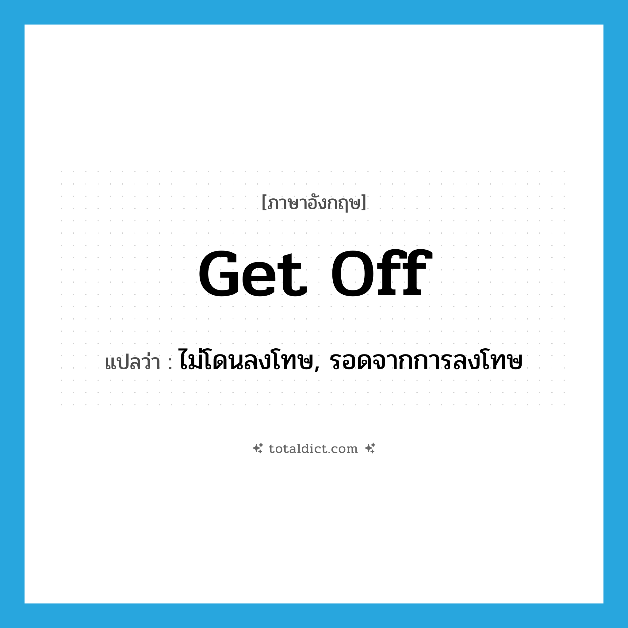 get off แปลว่า?, คำศัพท์ภาษาอังกฤษ get off แปลว่า ไม่โดนลงโทษ, รอดจากการลงโทษ ประเภท PHRV หมวด PHRV