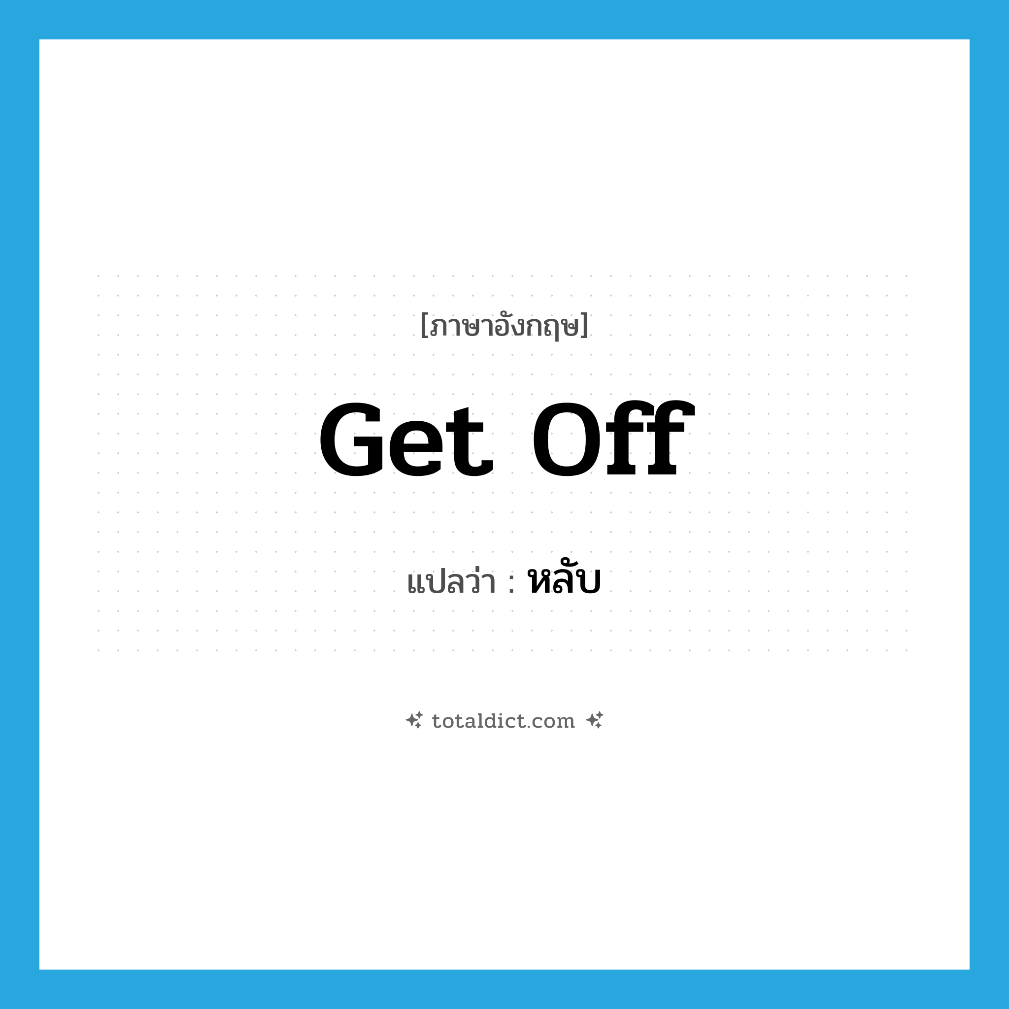 get off แปลว่า?, คำศัพท์ภาษาอังกฤษ get off แปลว่า หลับ ประเภท PHRV หมวด PHRV