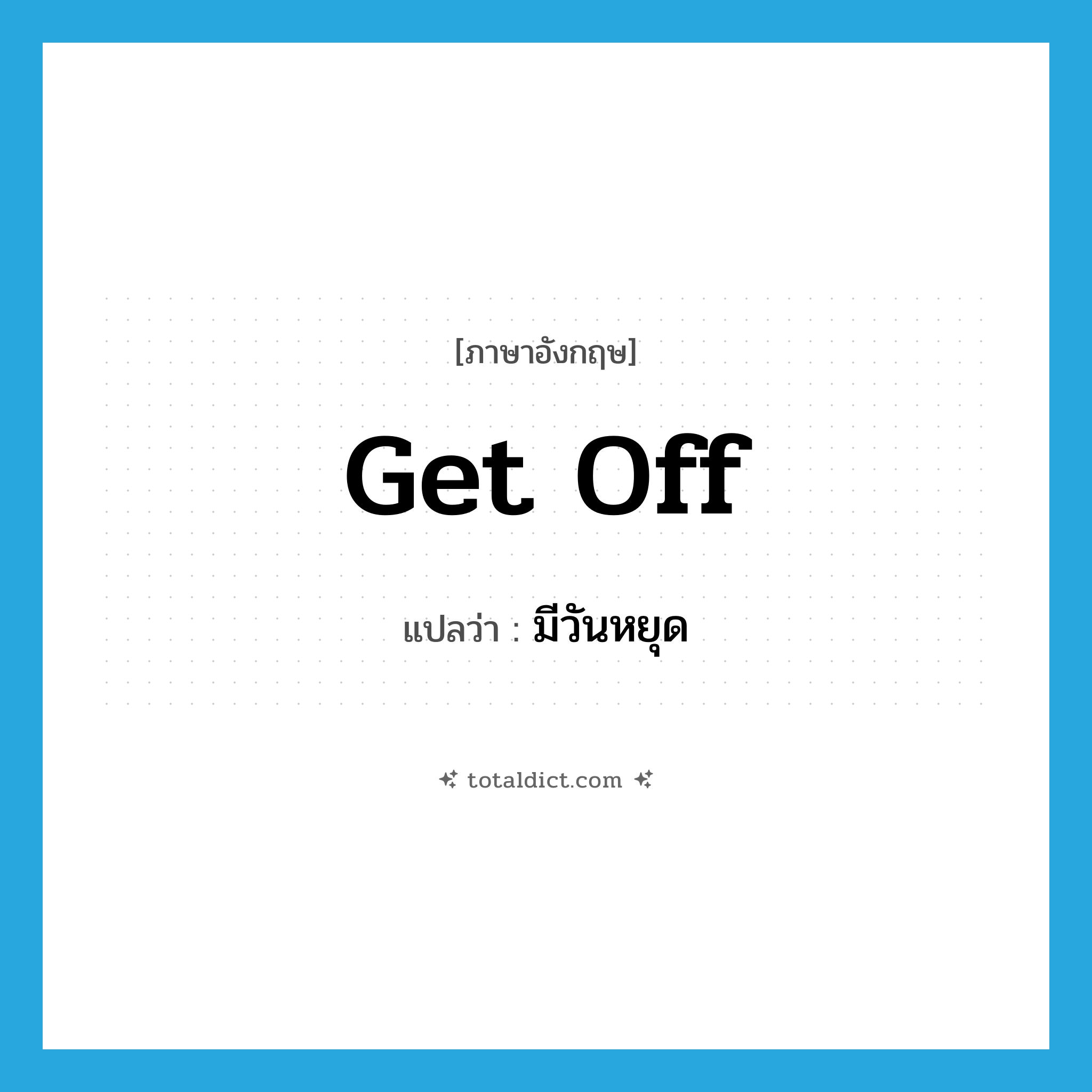 get off แปลว่า?, คำศัพท์ภาษาอังกฤษ get off แปลว่า มีวันหยุด ประเภท PHRV หมวด PHRV