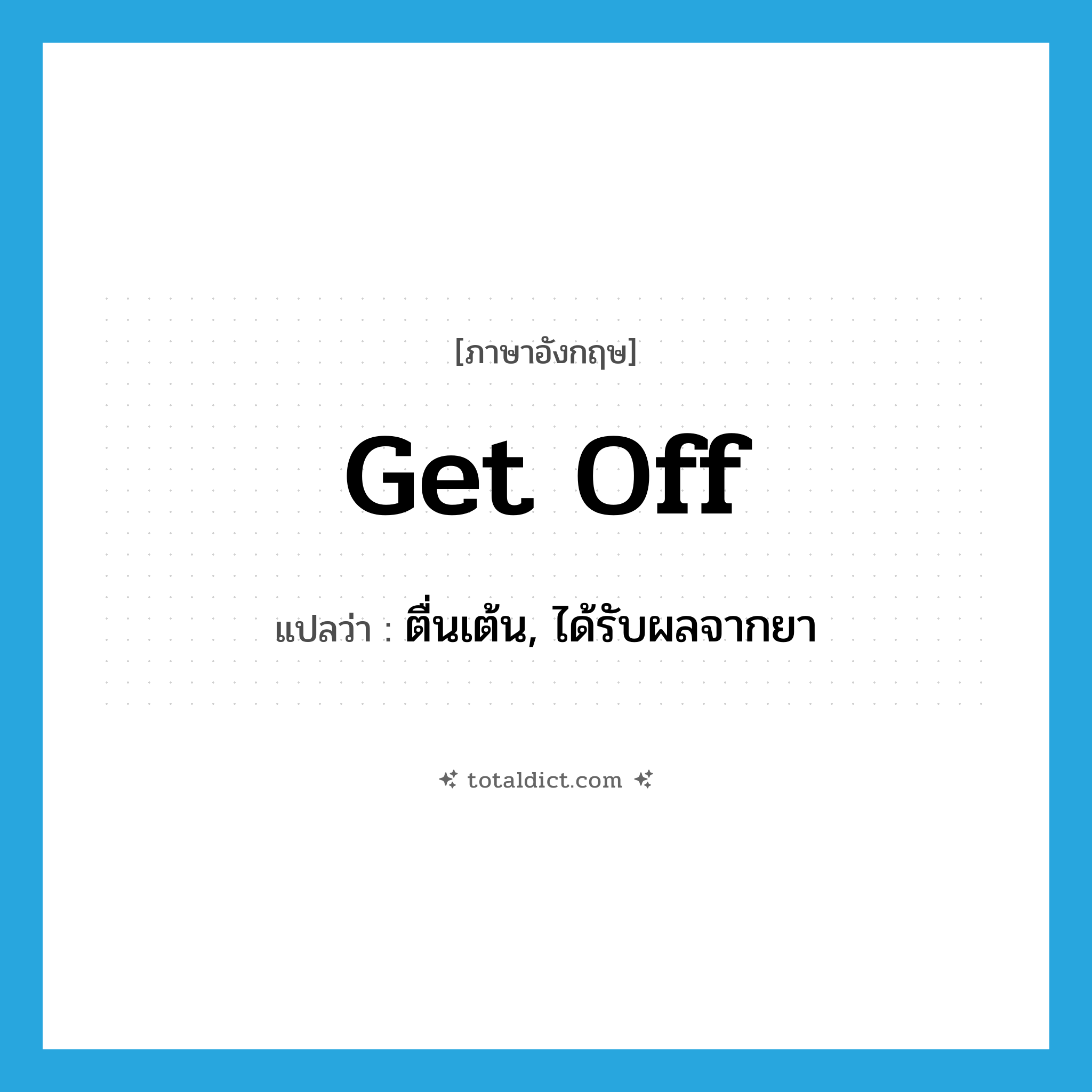 get off แปลว่า?, คำศัพท์ภาษาอังกฤษ get off แปลว่า ตื่นเต้น, ได้รับผลจากยา ประเภท PHRV หมวด PHRV