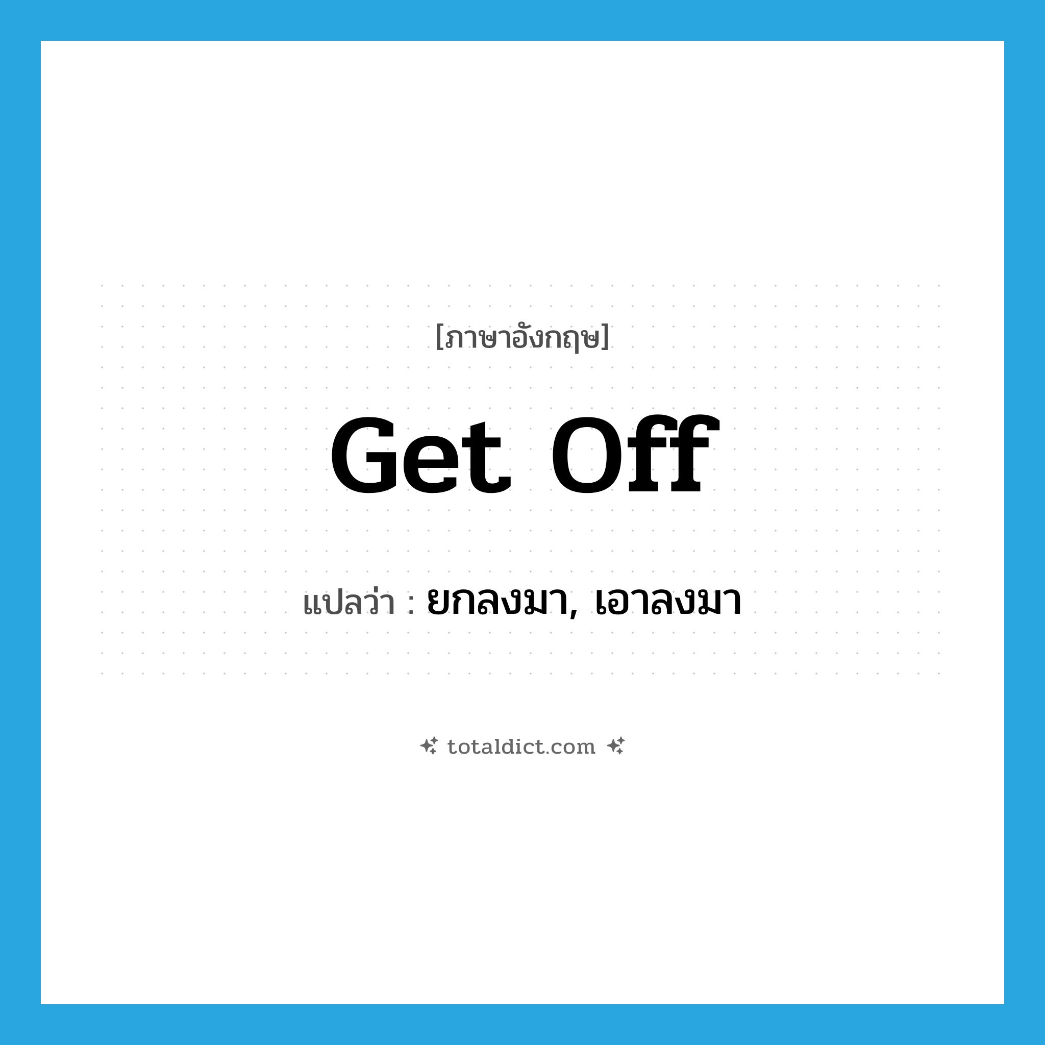 get off แปลว่า?, คำศัพท์ภาษาอังกฤษ get off แปลว่า ยกลงมา, เอาลงมา ประเภท PHRV หมวด PHRV