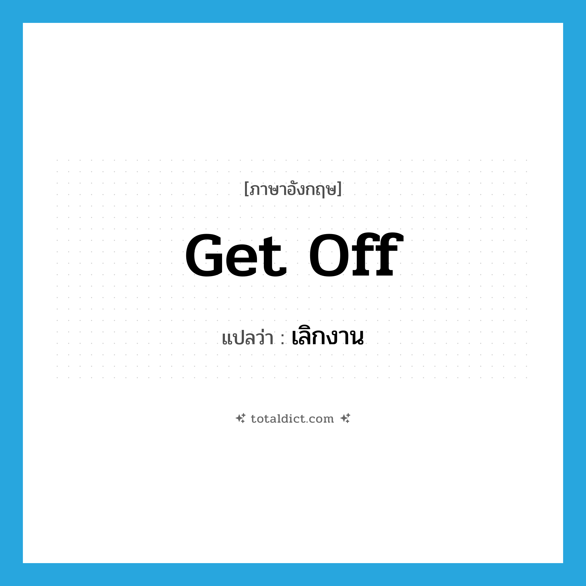 get off แปลว่า?, คำศัพท์ภาษาอังกฤษ get off แปลว่า เลิกงาน ประเภท PHRV หมวด PHRV