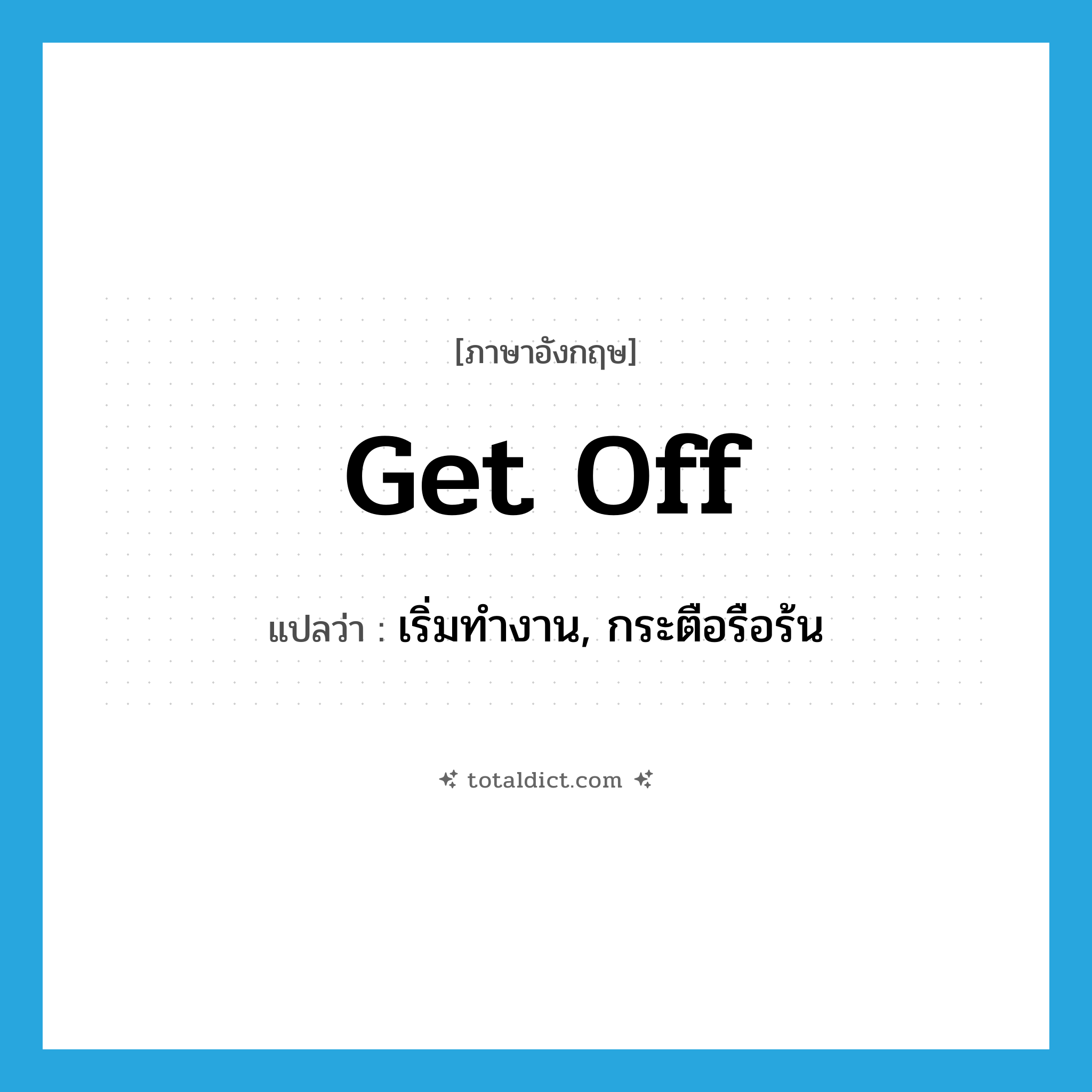 get off แปลว่า?, คำศัพท์ภาษาอังกฤษ get off แปลว่า เริ่มทำงาน, กระตือรือร้น ประเภท PHRV หมวด PHRV