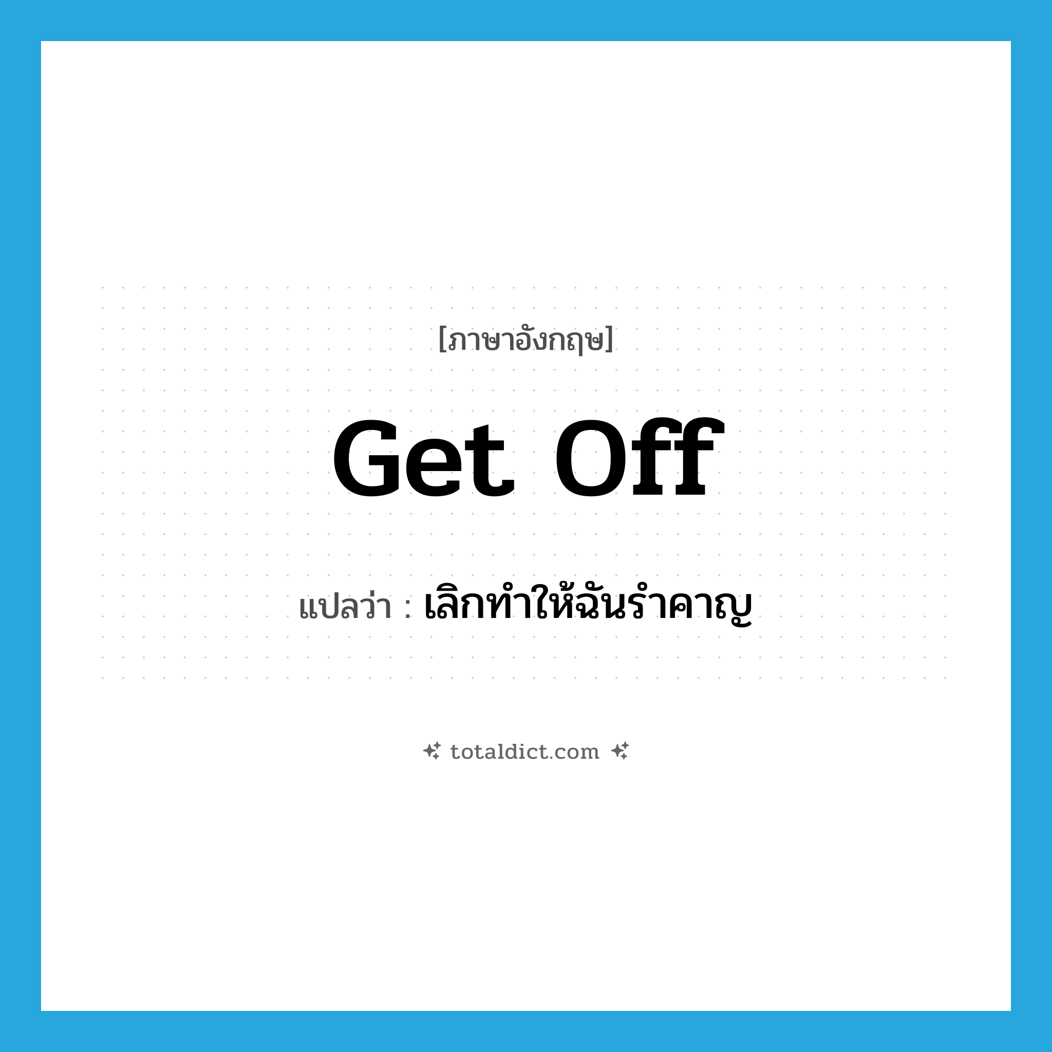 get off แปลว่า?, คำศัพท์ภาษาอังกฤษ get off แปลว่า เลิกทำให้ฉันรำคาญ ประเภท PHRV หมวด PHRV