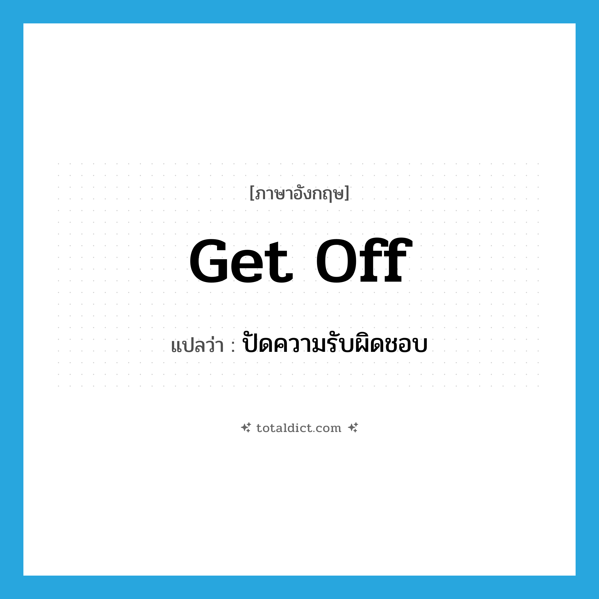 get off แปลว่า?, คำศัพท์ภาษาอังกฤษ get off แปลว่า ปัดความรับผิดชอบ ประเภท PHRV หมวด PHRV