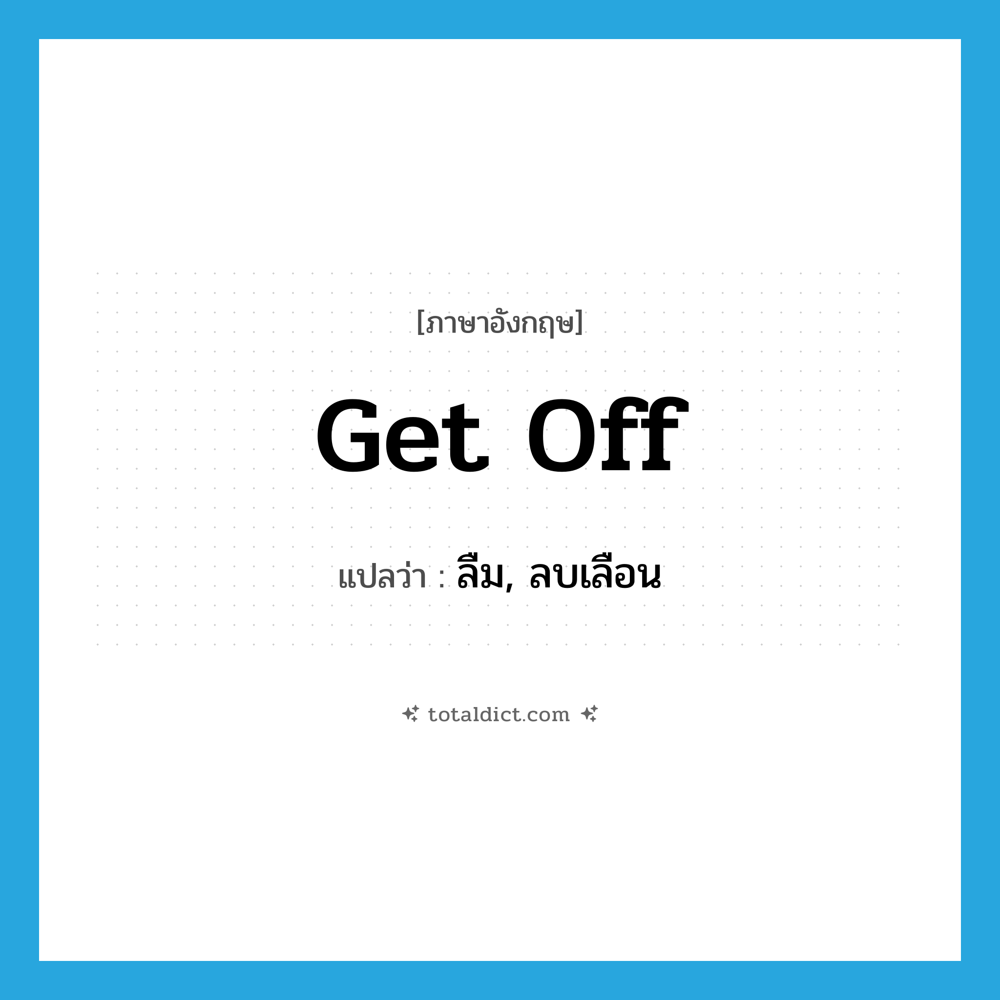 get off แปลว่า?, คำศัพท์ภาษาอังกฤษ get off แปลว่า ลืม, ลบเลือน ประเภท PHRV หมวด PHRV