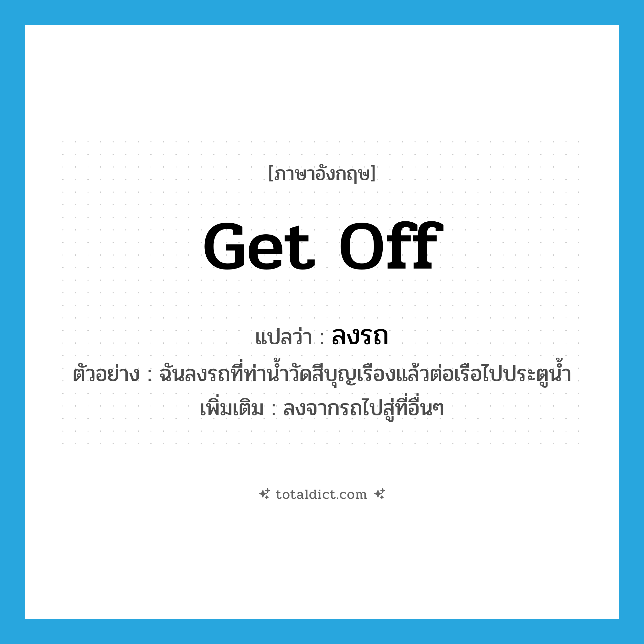 get off แปลว่า?, คำศัพท์ภาษาอังกฤษ get off แปลว่า ลงรถ ประเภท V ตัวอย่าง ฉันลงรถที่ท่าน้ำวัดสีบุญเรืองแล้วต่อเรือไปประตูน้ำ เพิ่มเติม ลงจากรถไปสู่ที่อื่นๆ หมวด V