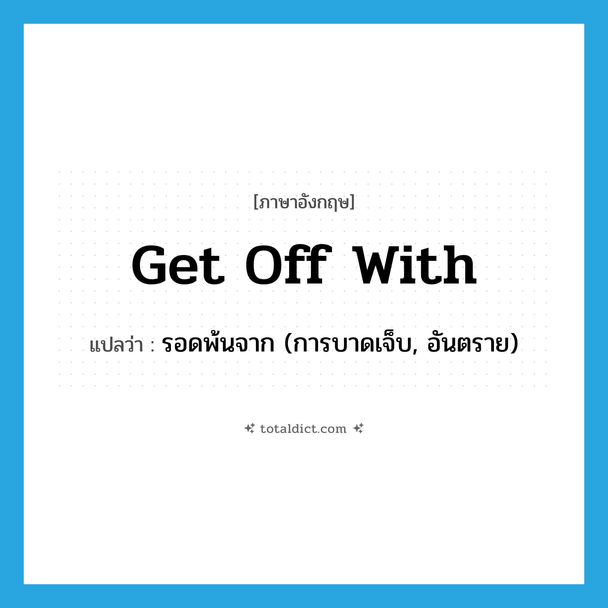 get off with แปลว่า?, คำศัพท์ภาษาอังกฤษ get off with แปลว่า รอดพ้นจาก (การบาดเจ็บ, อันตราย) ประเภท PHRV หมวด PHRV