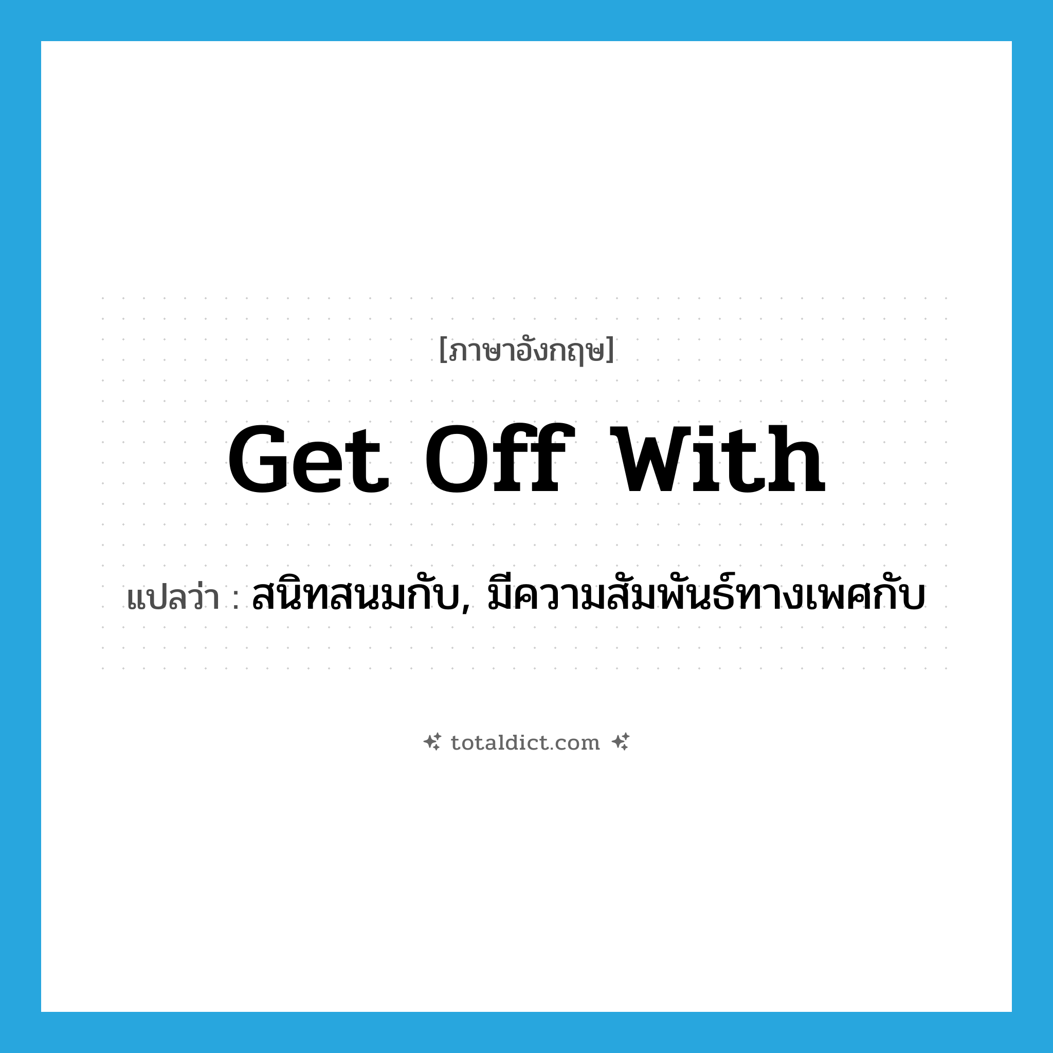 get off with แปลว่า?, คำศัพท์ภาษาอังกฤษ get off with แปลว่า สนิทสนมกับ, มีความสัมพันธ์ทางเพศกับ ประเภท PHRV หมวด PHRV