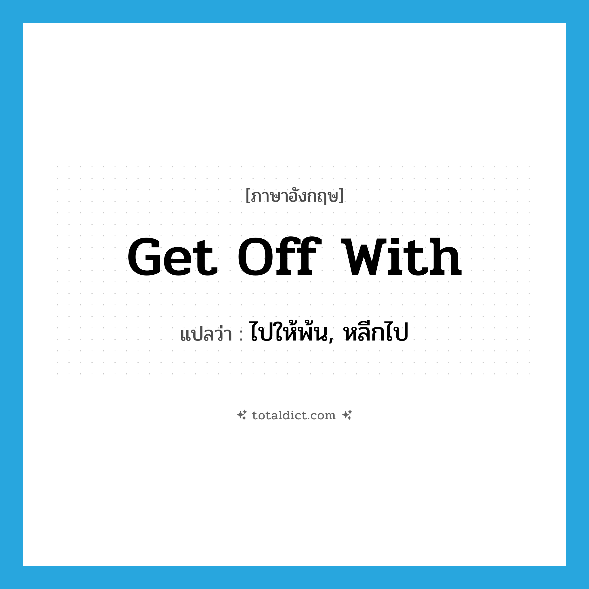 get off with แปลว่า?, คำศัพท์ภาษาอังกฤษ get off with แปลว่า ไปให้พ้น, หลีกไป ประเภท PHRV หมวด PHRV