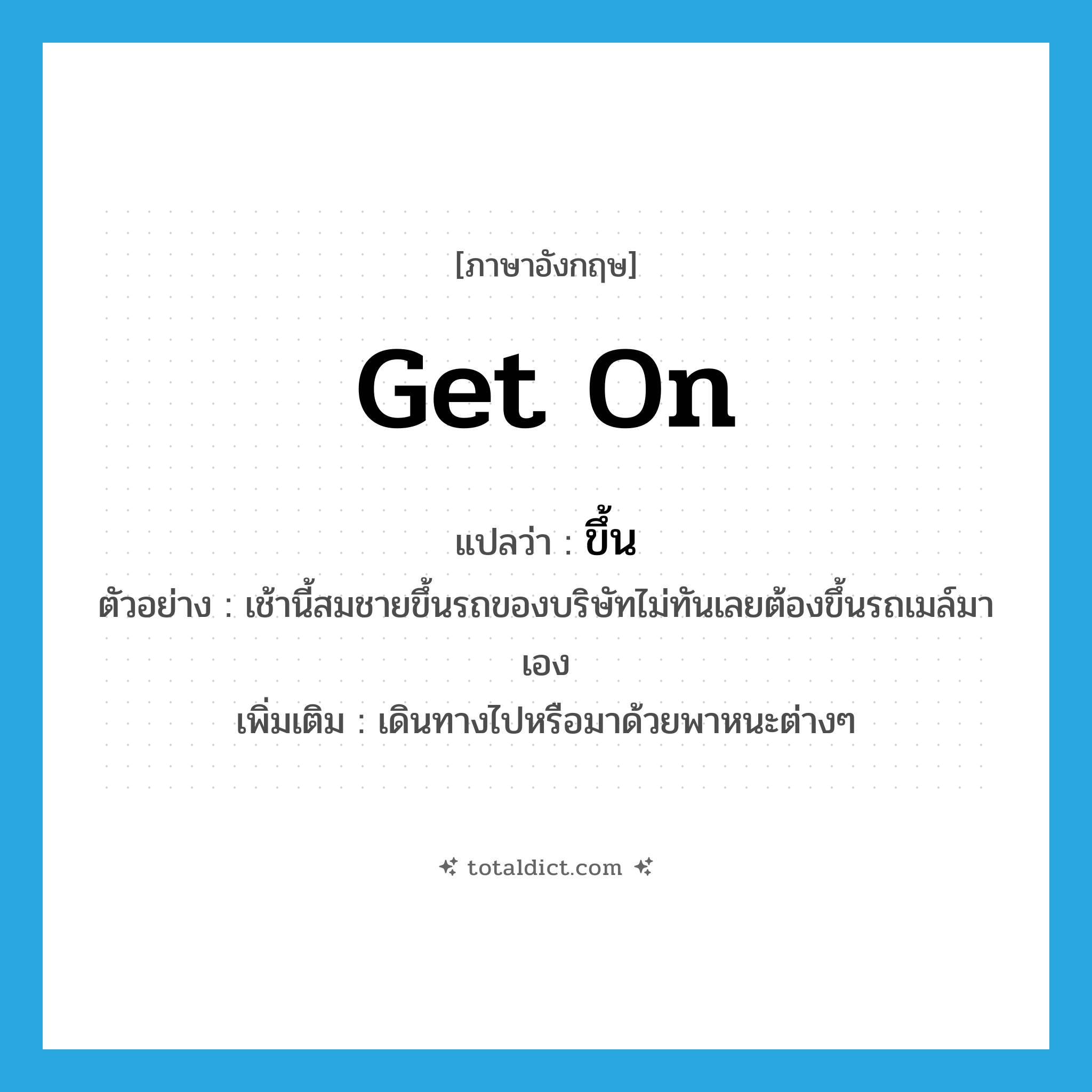 get on แปลว่า?, คำศัพท์ภาษาอังกฤษ get on แปลว่า ขึ้น ประเภท V ตัวอย่าง เช้านี้สมชายขึ้นรถของบริษัทไม่ทันเลยต้องขึ้นรถเมล์มาเอง เพิ่มเติม เดินทางไปหรือมาด้วยพาหนะต่างๆ หมวด V