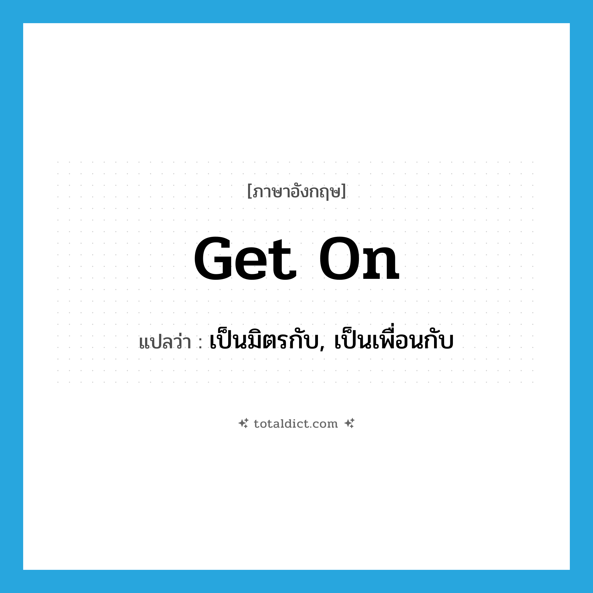 get on แปลว่า?, คำศัพท์ภาษาอังกฤษ get on แปลว่า เป็นมิตรกับ, เป็นเพื่อนกับ ประเภท PHRV หมวด PHRV