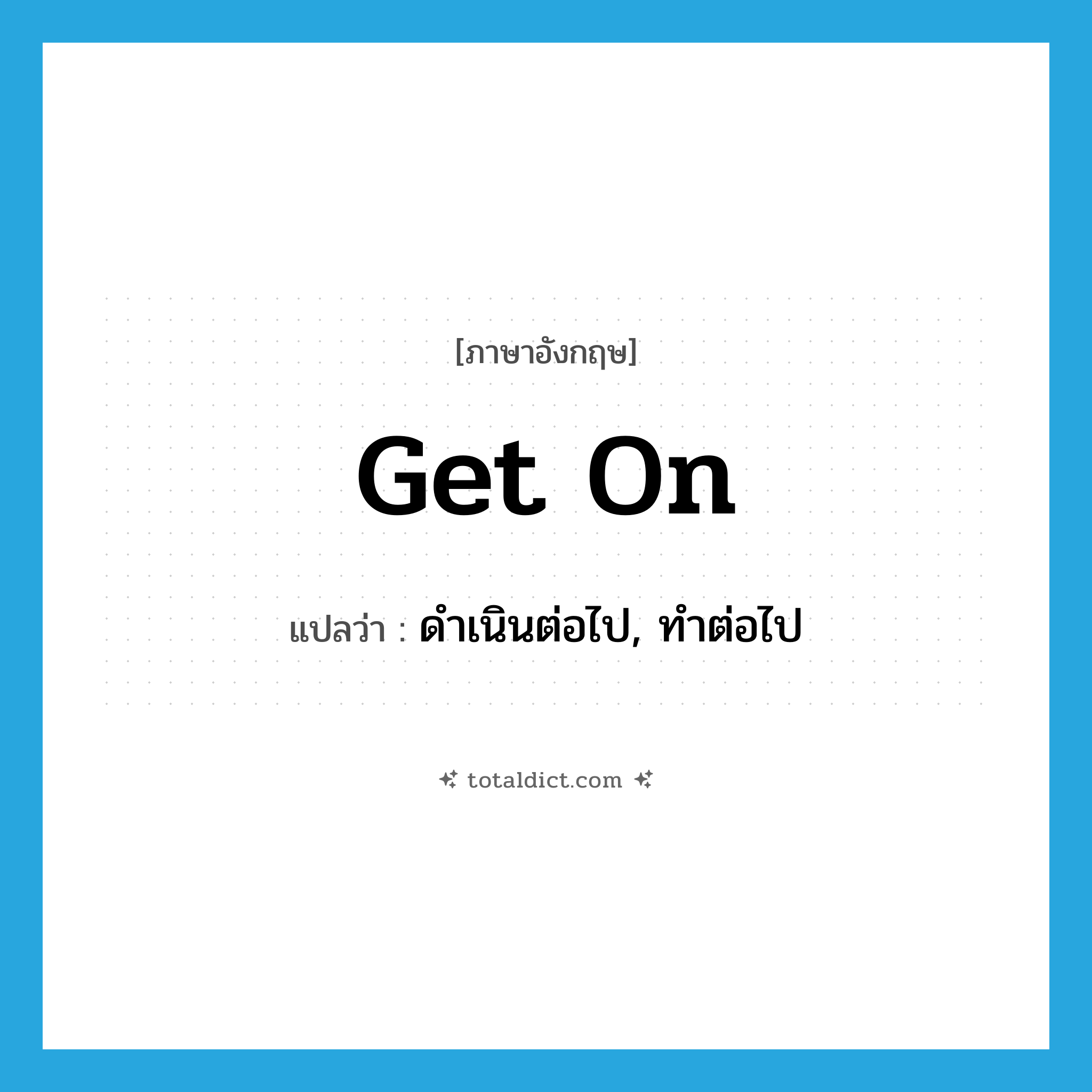 get on แปลว่า?, คำศัพท์ภาษาอังกฤษ get on แปลว่า ดำเนินต่อไป, ทำต่อไป ประเภท PHRV หมวด PHRV