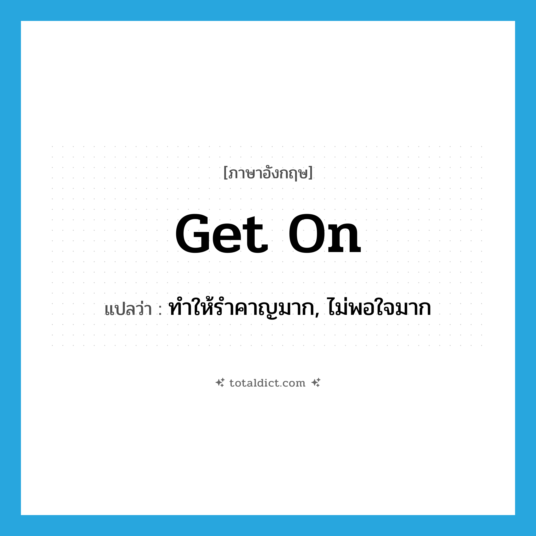 get on แปลว่า?, คำศัพท์ภาษาอังกฤษ get on แปลว่า ทำให้รำคาญมาก, ไม่พอใจมาก ประเภท PHRV หมวด PHRV