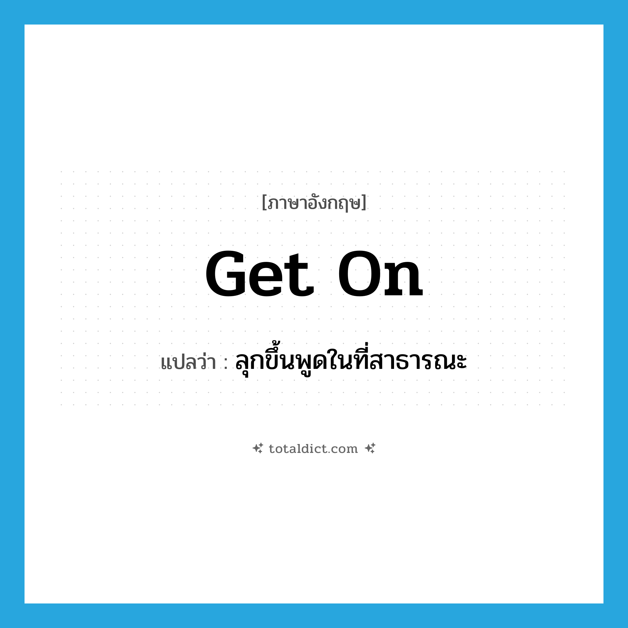 get on แปลว่า?, คำศัพท์ภาษาอังกฤษ get on แปลว่า ลุกขึ้นพูดในที่สาธารณะ ประเภท PHRV หมวด PHRV