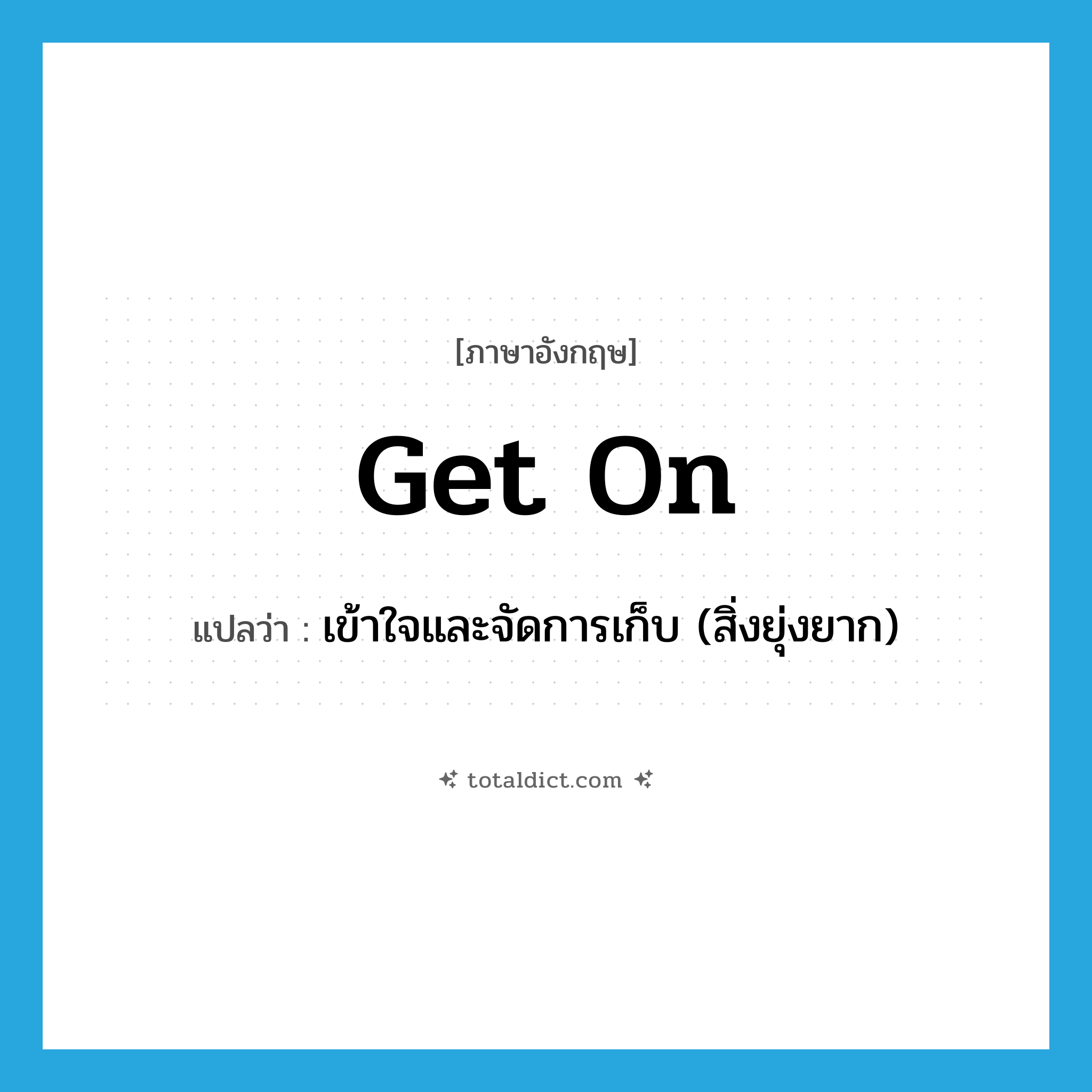 get on แปลว่า?, คำศัพท์ภาษาอังกฤษ get on แปลว่า เข้าใจและจัดการเก็บ (สิ่งยุ่งยาก) ประเภท PHRV หมวด PHRV