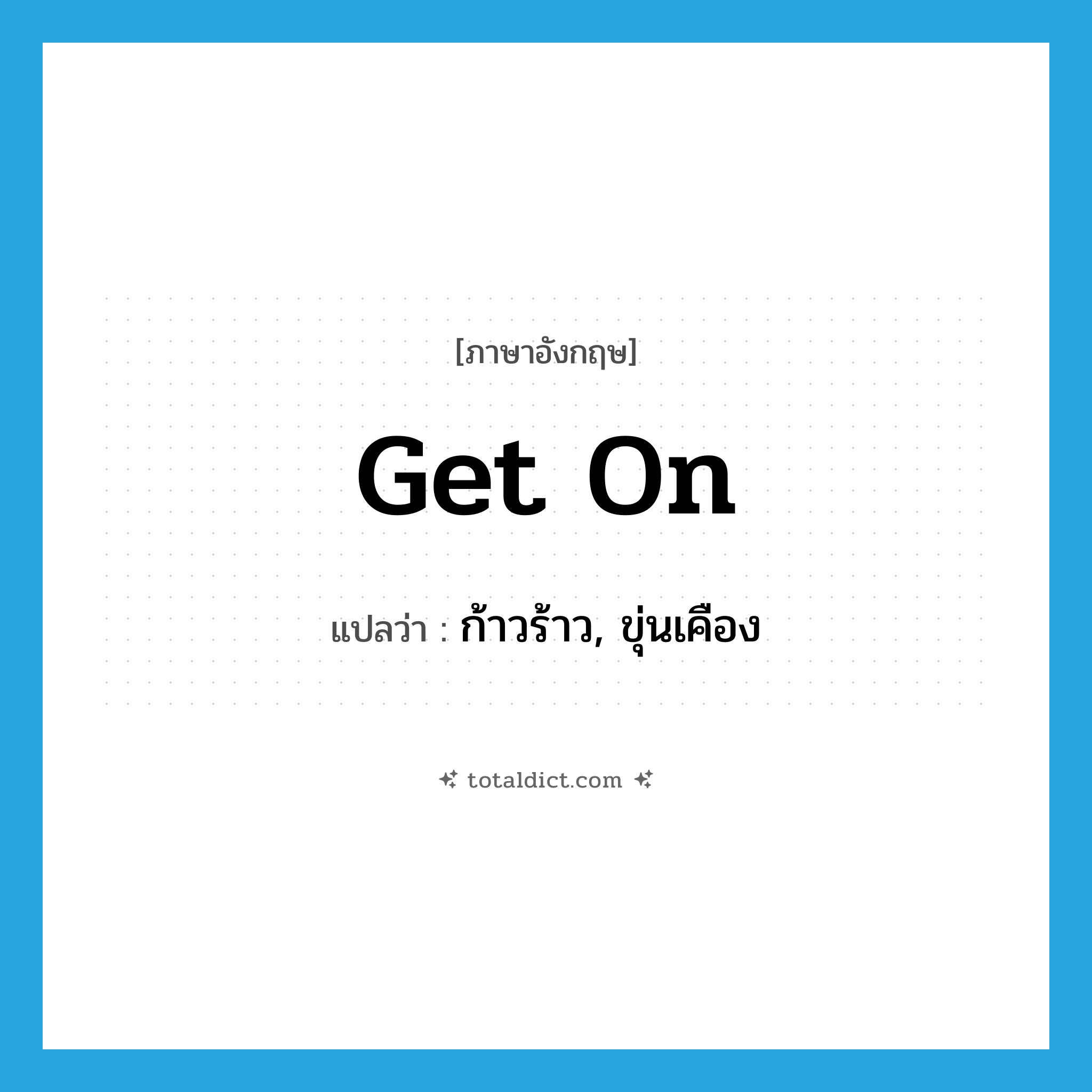 get on แปลว่า?, คำศัพท์ภาษาอังกฤษ get on แปลว่า ก้าวร้าว, ขุ่นเคือง ประเภท IDM หมวด IDM