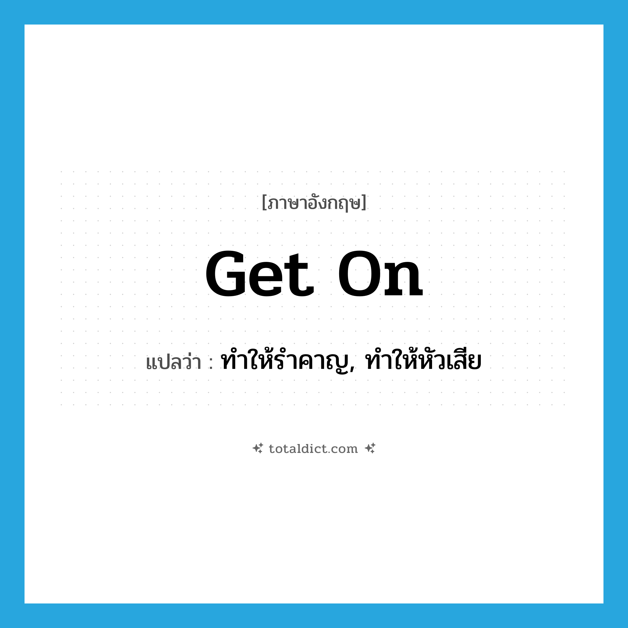 get on แปลว่า?, คำศัพท์ภาษาอังกฤษ get on แปลว่า ทำให้รำคาญ, ทำให้หัวเสีย ประเภท PHRV หมวด PHRV