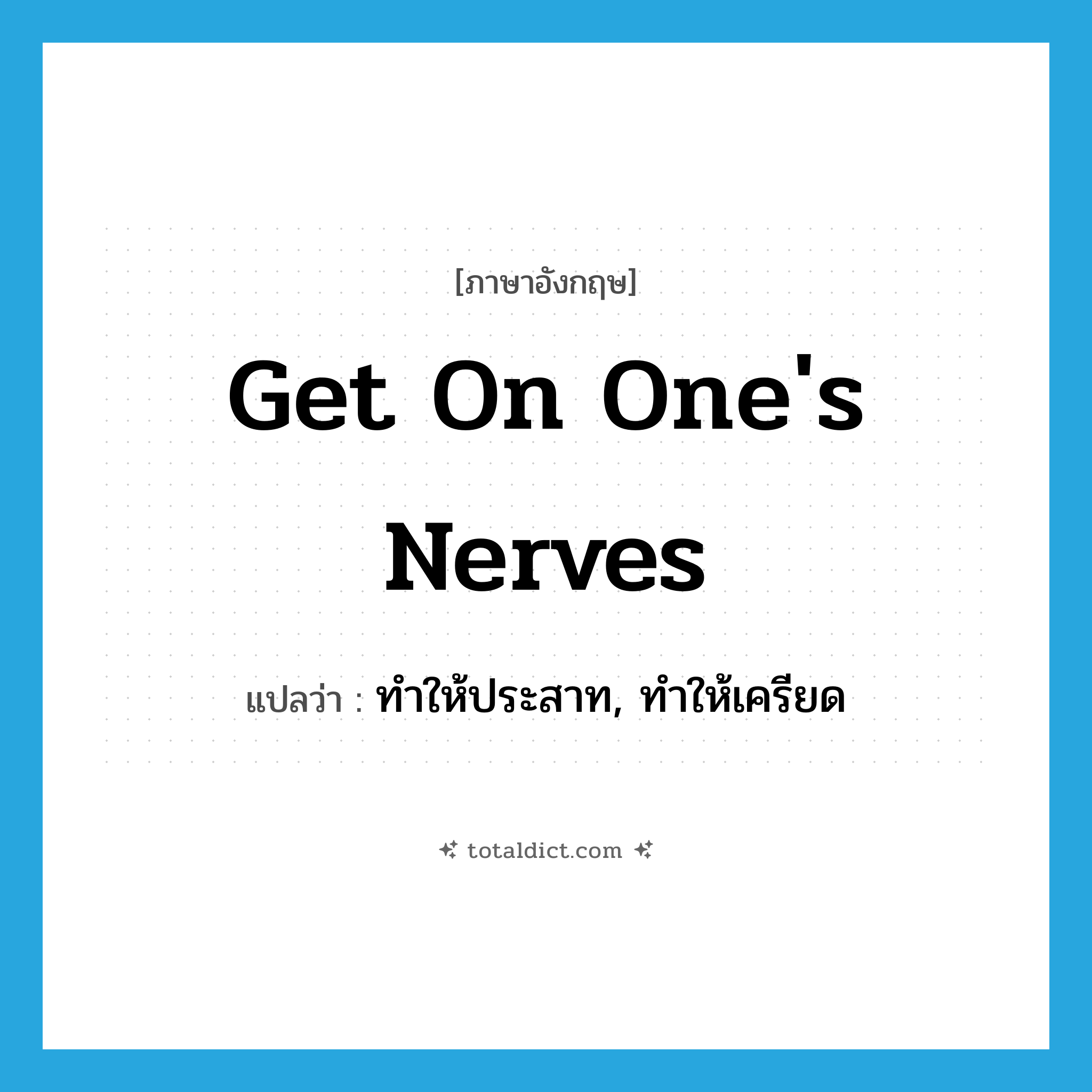 get on one&#39;s nerves แปลว่า?, คำศัพท์ภาษาอังกฤษ get on one&#39;s nerves แปลว่า ทำให้ประสาท, ทำให้เครียด ประเภท IDM หมวด IDM