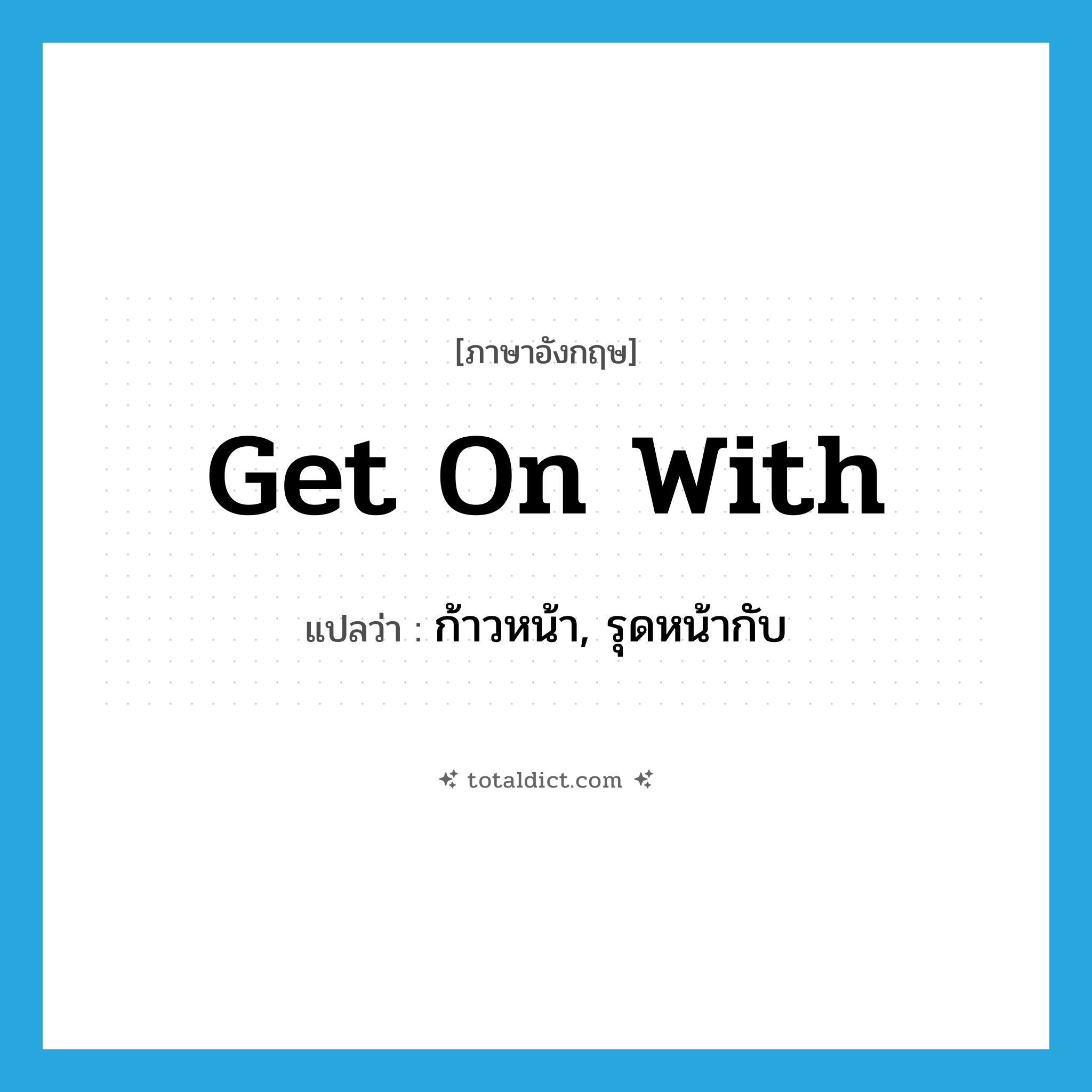 get on with แปลว่า?, คำศัพท์ภาษาอังกฤษ get on with แปลว่า ก้าวหน้า, รุดหน้ากับ ประเภท PHRV หมวด PHRV