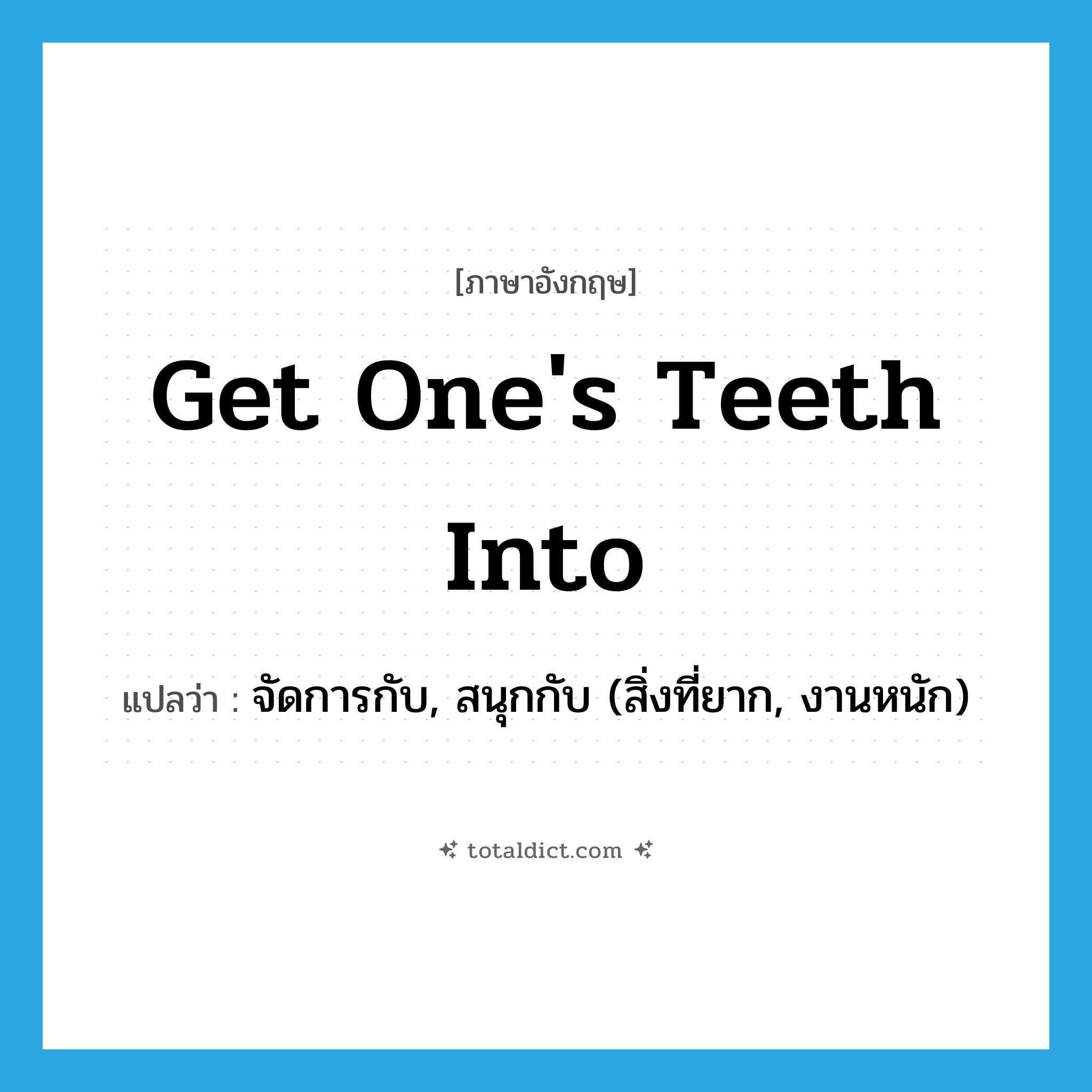 get one&#39;s teeth into แปลว่า?, คำศัพท์ภาษาอังกฤษ get one&#39;s teeth into แปลว่า จัดการกับ, สนุกกับ (สิ่งที่ยาก, งานหนัก) ประเภท IDM หมวด IDM