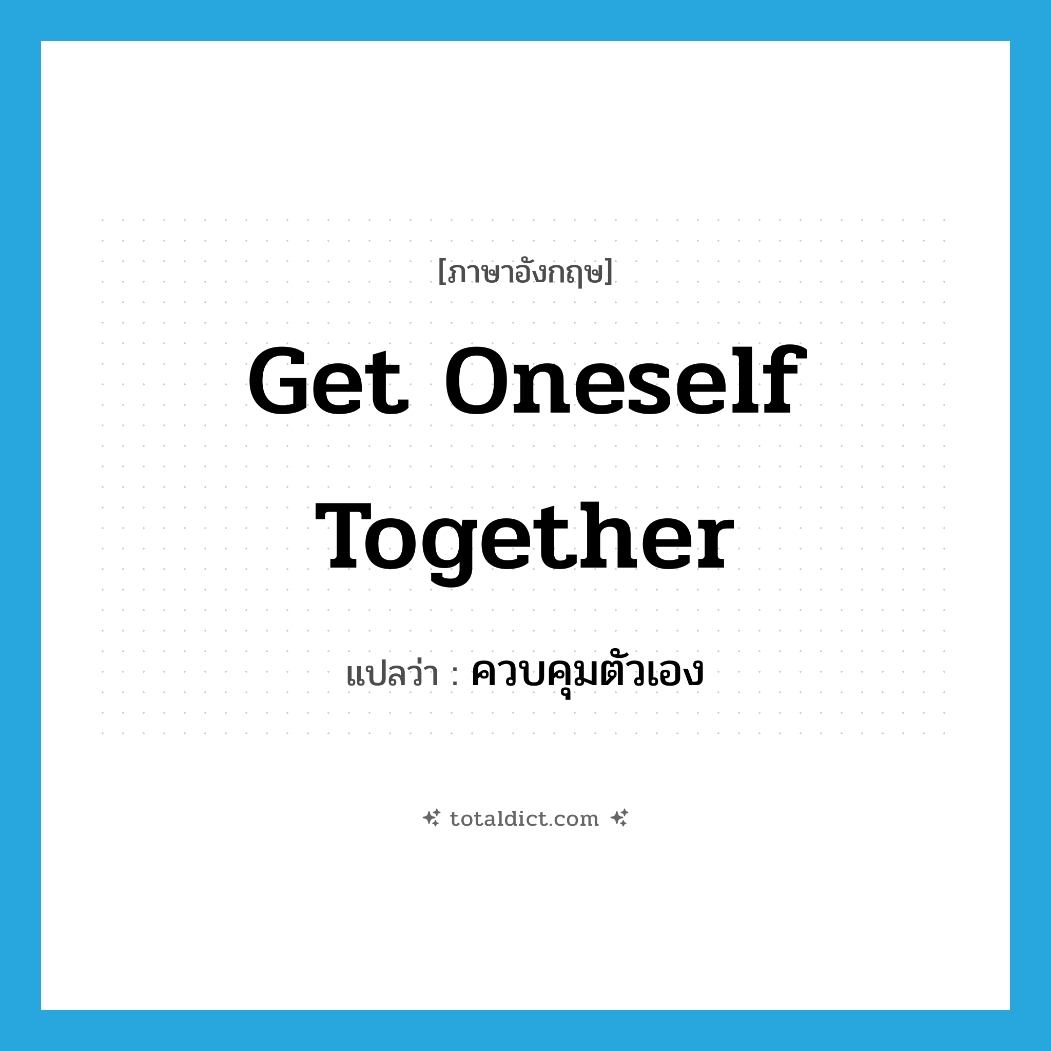 get oneself together แปลว่า?, คำศัพท์ภาษาอังกฤษ get oneself together แปลว่า ควบคุมตัวเอง ประเภท IDM หมวด IDM