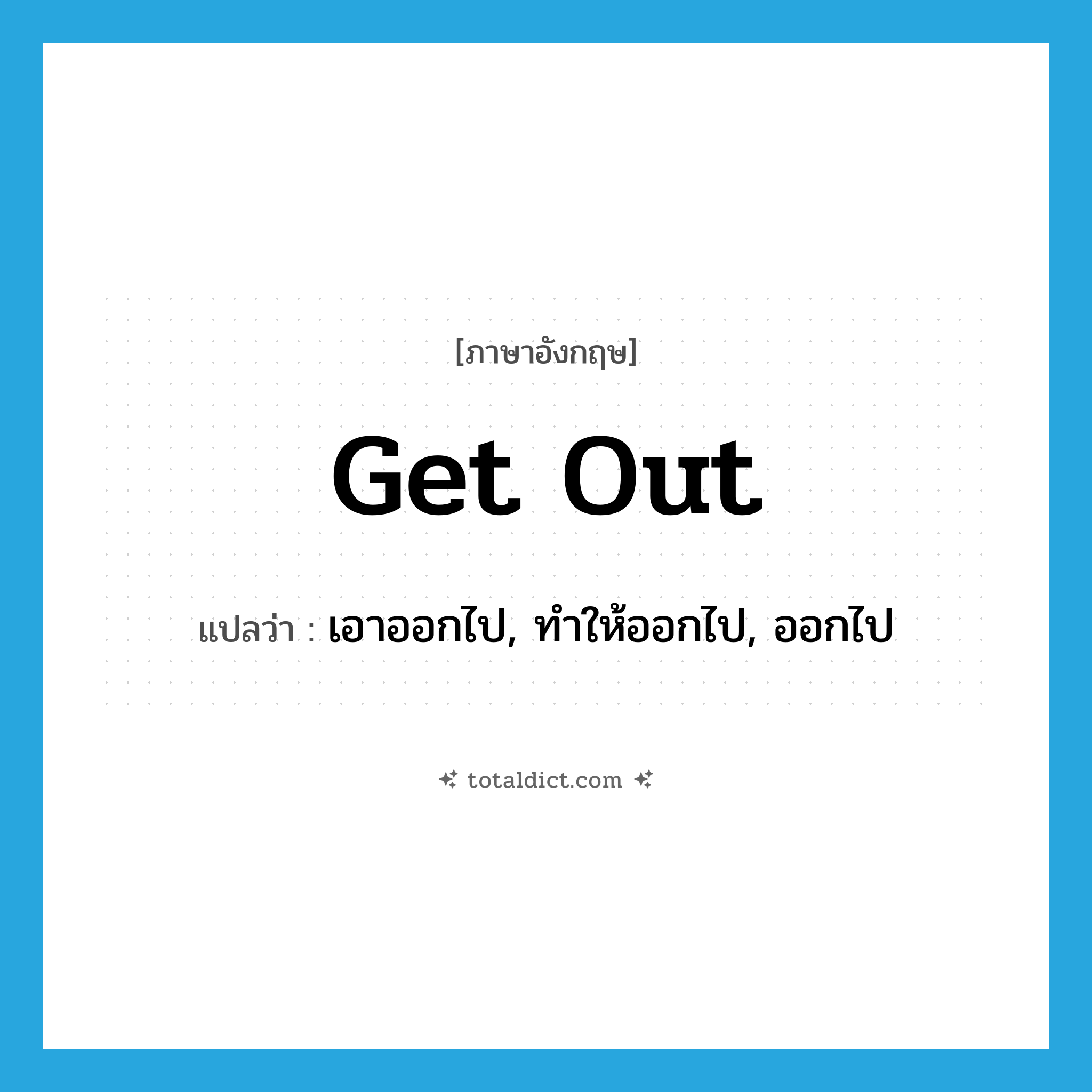 get out แปลว่า?, คำศัพท์ภาษาอังกฤษ get out แปลว่า เอาออกไป, ทำให้ออกไป, ออกไป ประเภท PHRV หมวด PHRV