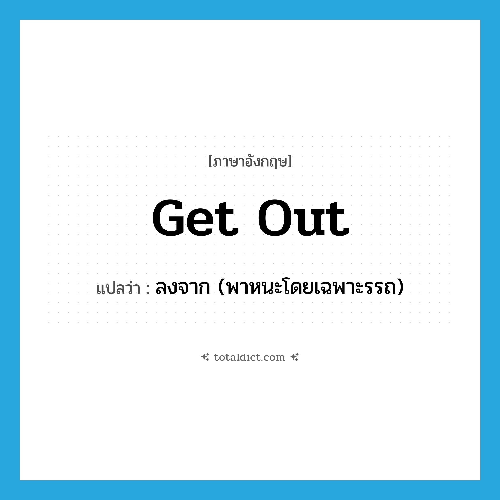 get out แปลว่า?, คำศัพท์ภาษาอังกฤษ get out แปลว่า ลงจาก (พาหนะโดยเฉพาะรรถ) ประเภท PHRV หมวด PHRV