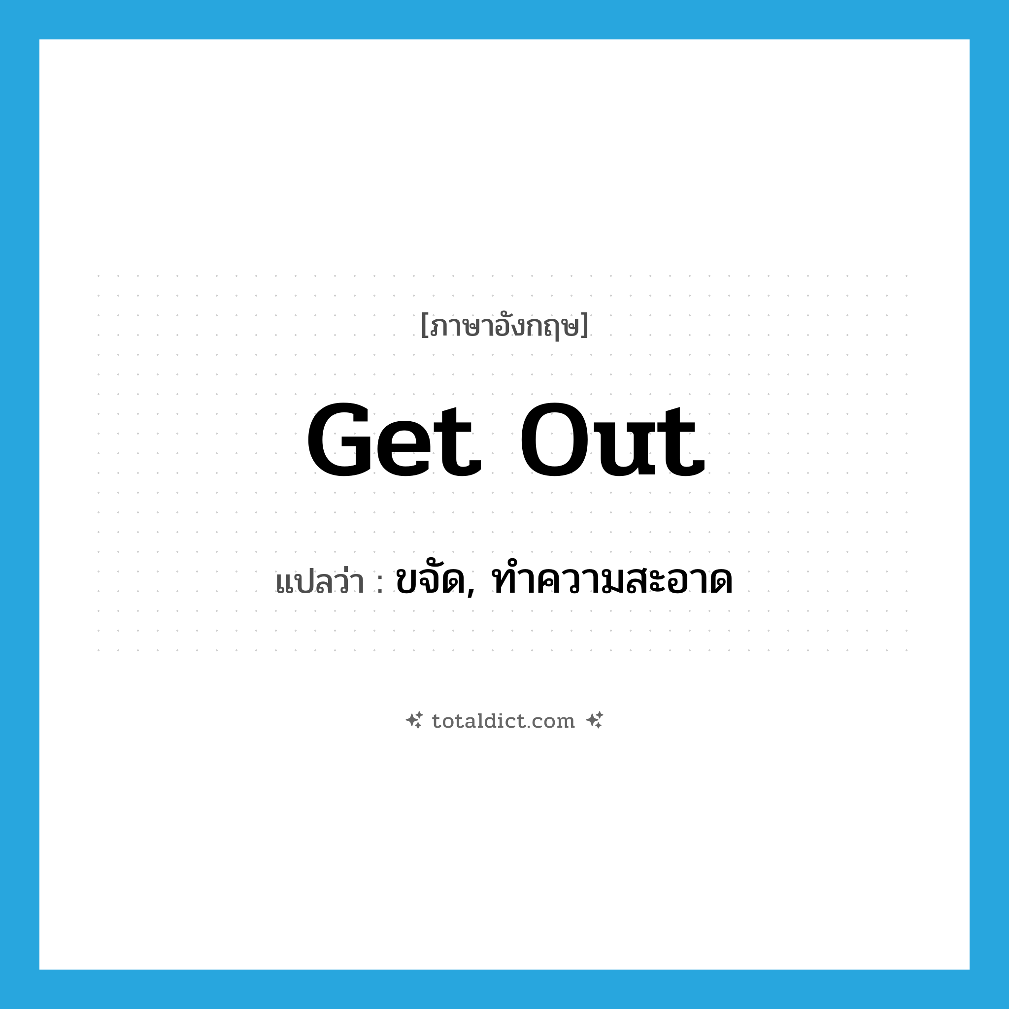 get out แปลว่า?, คำศัพท์ภาษาอังกฤษ get out แปลว่า ขจัด, ทำความสะอาด ประเภท PHRV หมวด PHRV